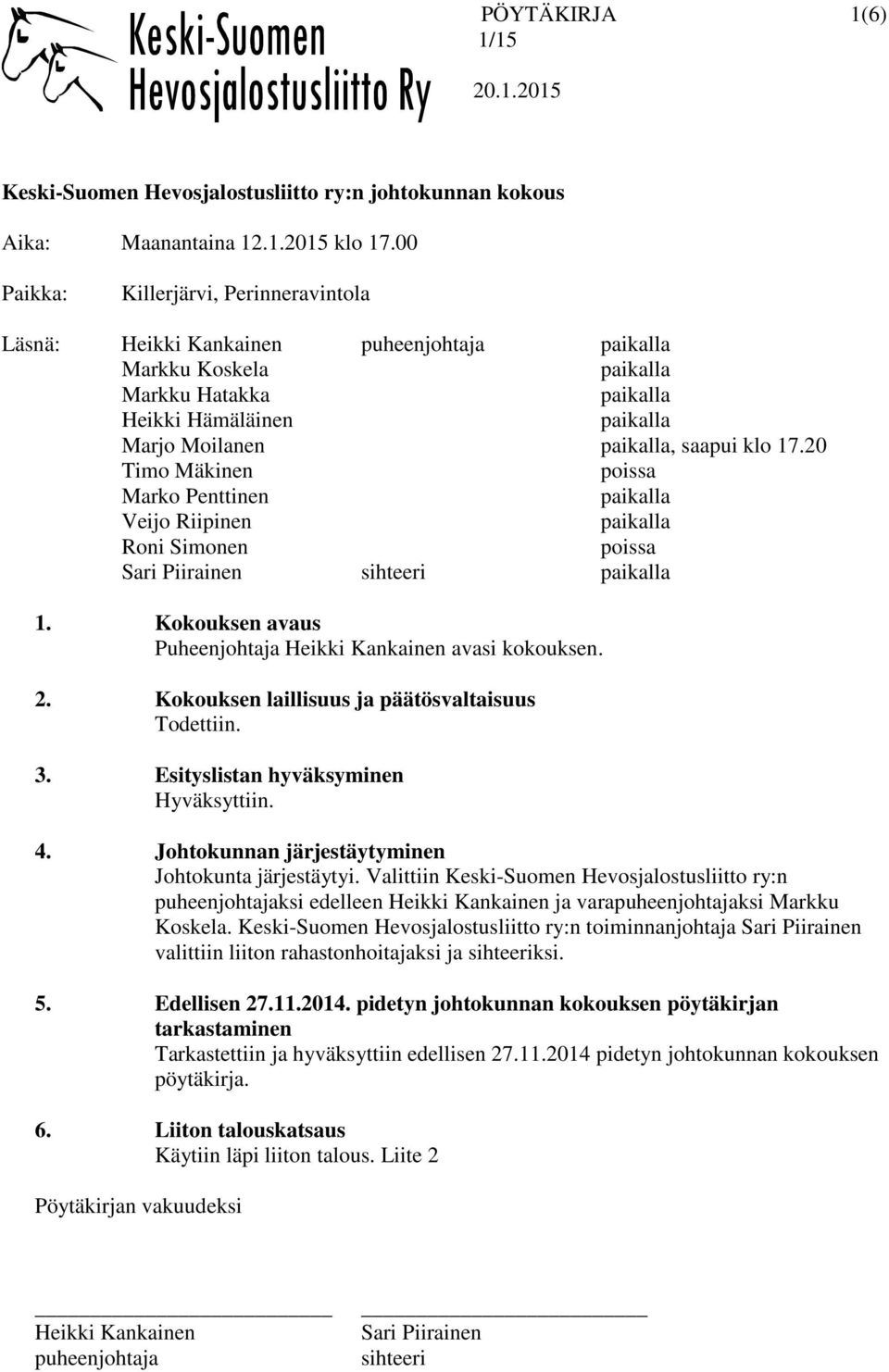 20 Timo Mäkinen poissa Marko Penttinen Veijo Riipinen Roni Simonen poissa 1. Kokouksen avaus Puheenjohtaja avasi kokouksen. 2. Kokouksen laillisuus ja päätösvaltaisuus Todettiin. 3.