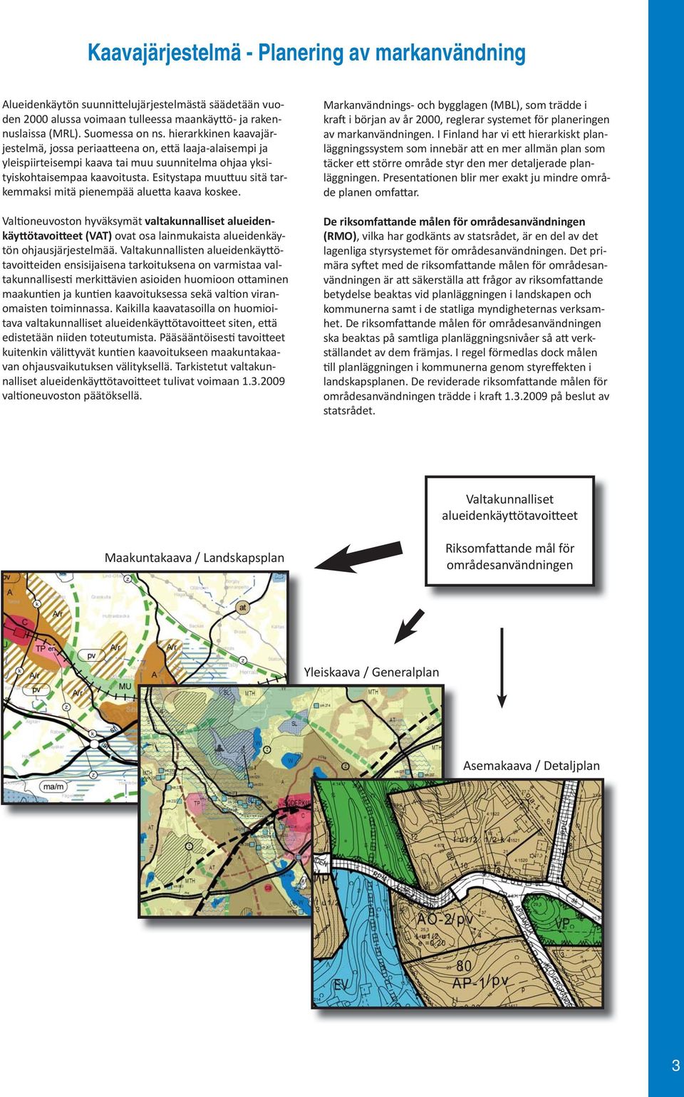 Esitystapa muu uu sitä tarkemmaksi mitä pienempää alue a kaava koskee. Val oneuvoston hyväksymät valtakunnalliset alueidenkäy ötavoi eet (VAT) ovat osa lainmukaista alueidenkäytön ohjausjärjestelmää.