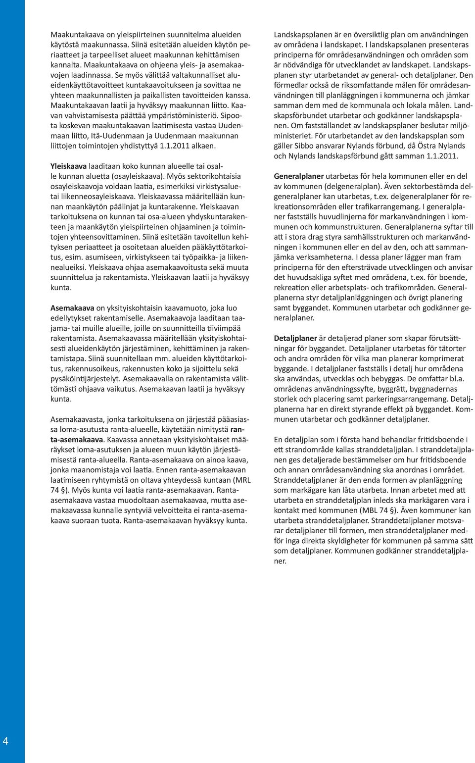 Se myös väli ää valtakunnalliset alueidenkäy ötavoi eet kuntakaavoitukseen ja sovi aa ne yhteen maakunnallisten ja paikallisten tavoi eiden kanssa. Maakuntakaavan laa i ja hyväksyy maakunnan lii o.