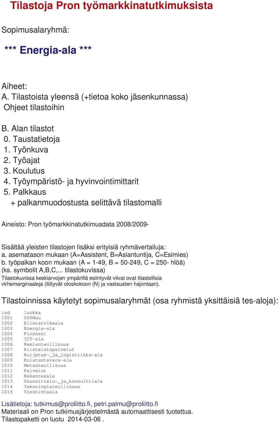 Palkkaus + palkanmuodostusta selittävä tilastomalli ineisto: Pron työmarkkinatutkimusdata 2008/2009- Sisältää yleisten tilastojen lisäksi erityisiä ryhmävertailuja: a.