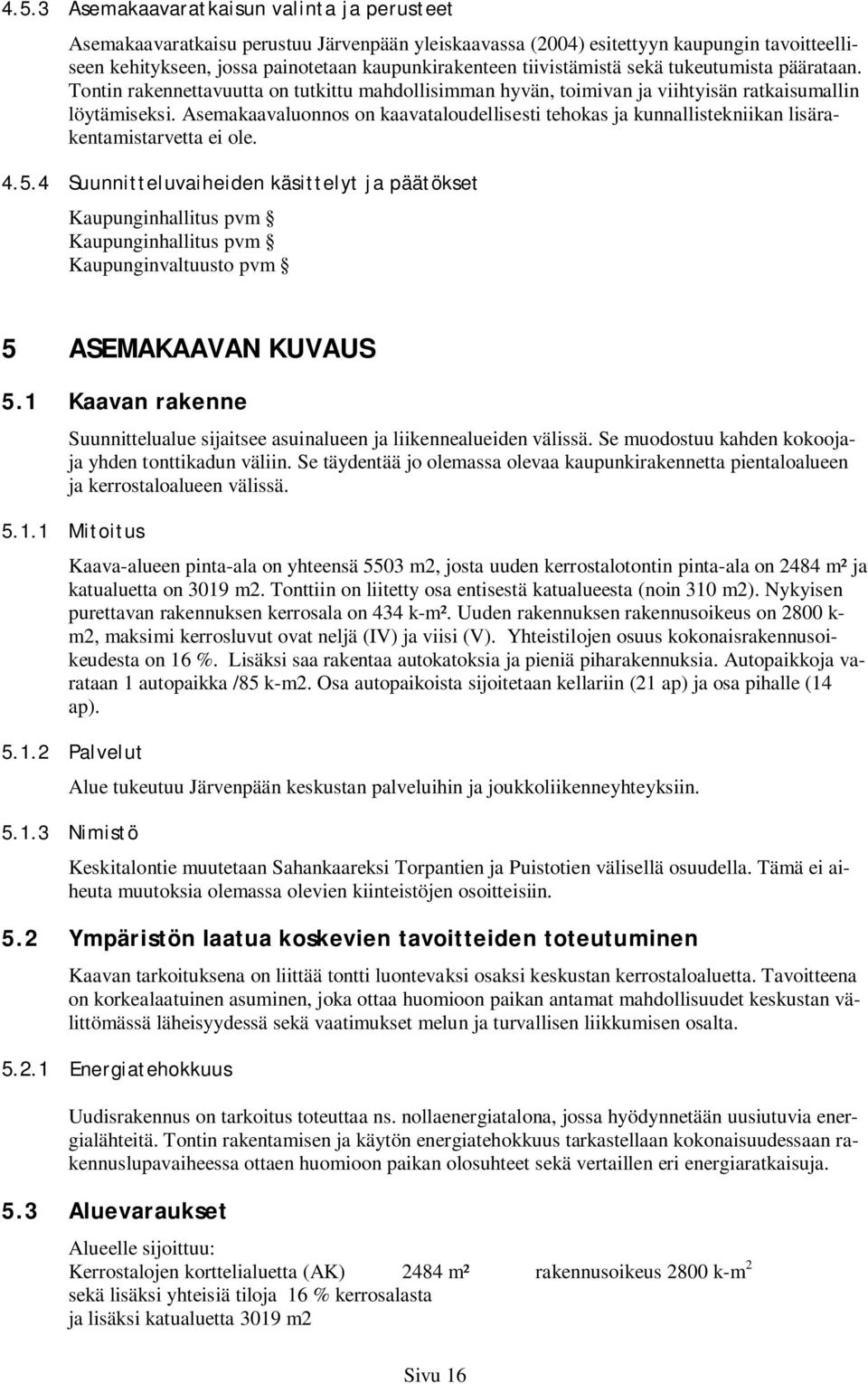 Asemakaavaluonnos on kaavataloudellisesti tehokas ja kunnallistekniikan lisärakentamistarvetta ei ole. 4.5.