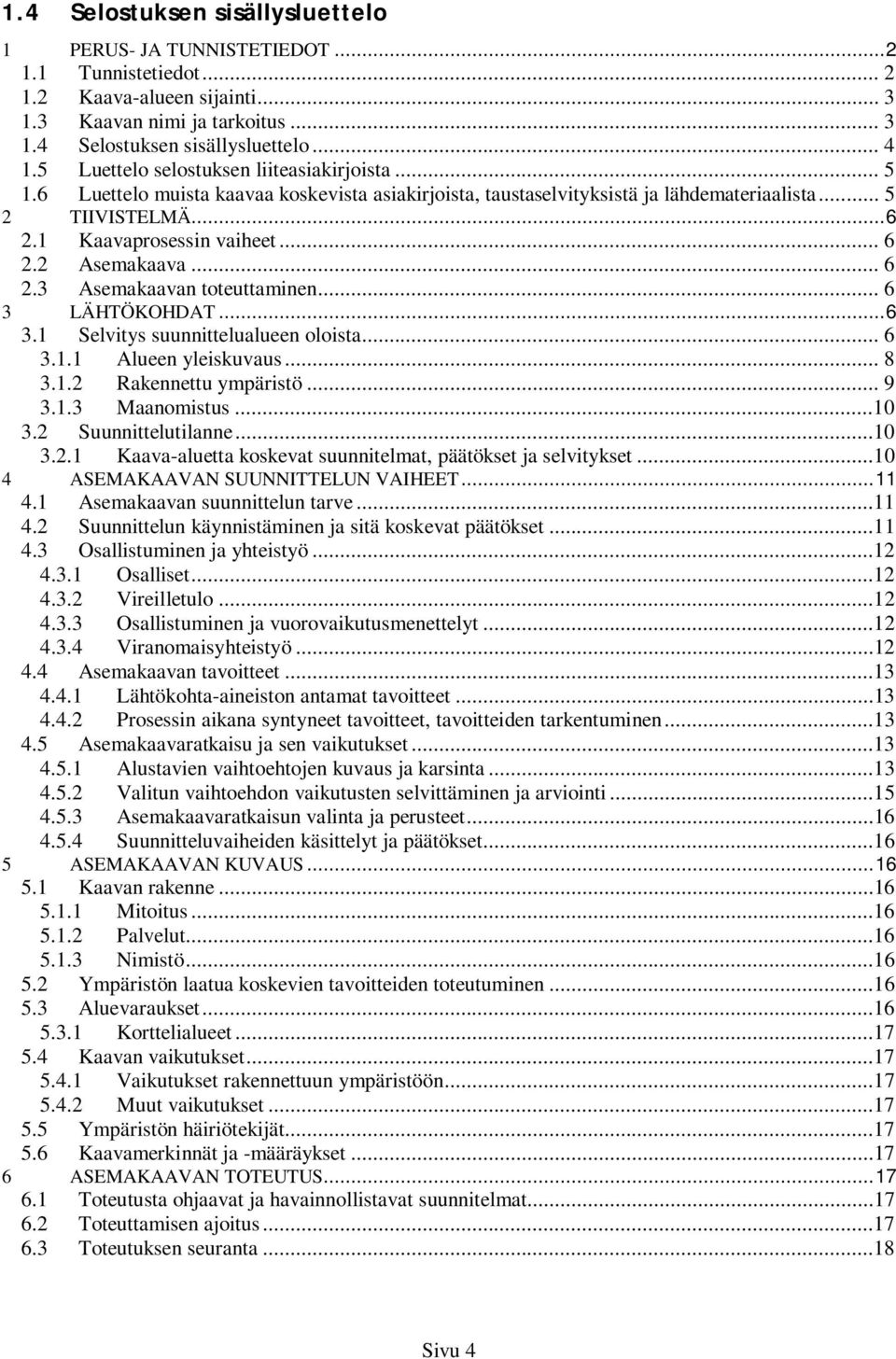 .. 6 2.3 Asemakaavan toteuttaminen... 6 3 LÄHTÖKOHDAT... 6 3.1 Selvitys suunnittelualueen oloista... 6 3.1.1 Alueen yleiskuvaus... 8 3.1.2 Rakennettu ympäristö... 9 3.1.3 Maanomistus...10 3.