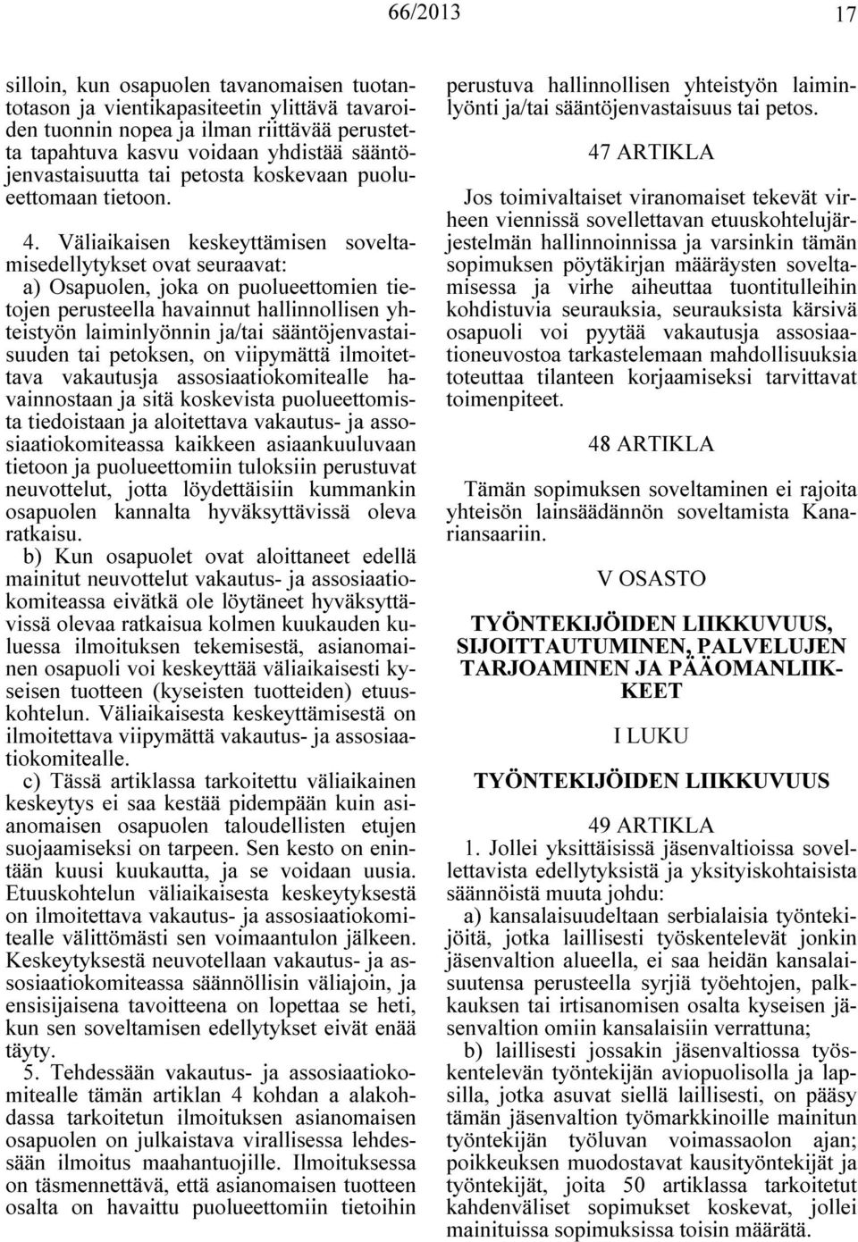 Väliaikaisen keskeyttämisen soveltamisedellytykset ovat seuraavat: a) Osapuolen, joka on puolueettomien tietojen perusteella havainnut hallinnollisen yhteistyön laiminlyönnin ja/tai