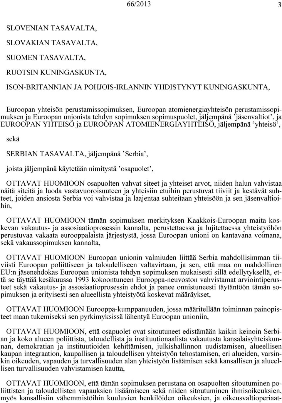 SERBIAN TASAVALTA, jäljempänä Serbia, joista jäljempänä käytetään nimitystä osapuolet, OTTAVAT HUOMIOON osapuolten vahvat siteet ja yhteiset arvot, niiden halun vahvistaa näitä siteitä ja luoda