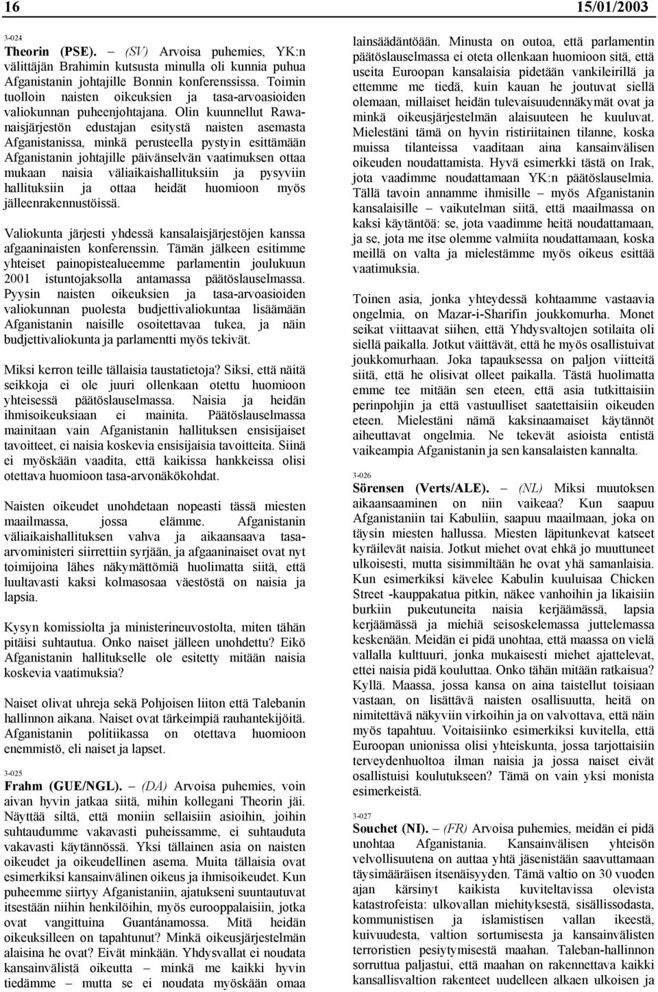 Olin kuunnellut Rawanaisjärjestön edustajan esitystä naisten asemasta Afganistanissa, minkä perusteella pystyin esittämään Afganistanin johtajille päivänselvän vaatimuksen ottaa mukaan naisia