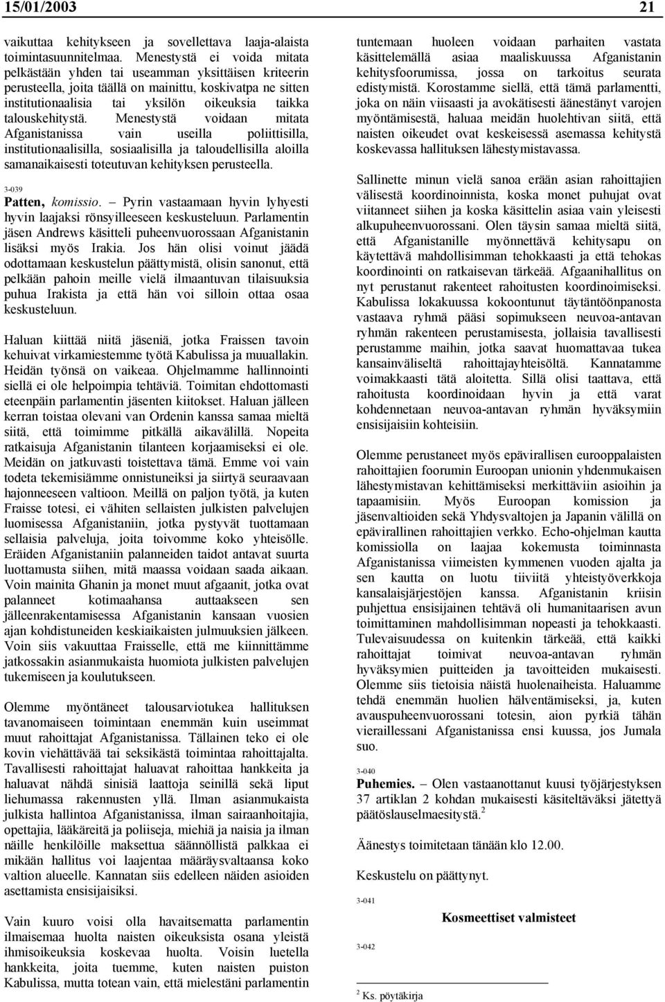 talouskehitystä. Menestystä voidaan mitata Afganistanissa vain useilla poliittisilla, institutionaalisilla, sosiaalisilla ja taloudellisilla aloilla samanaikaisesti toteutuvan kehityksen perusteella.