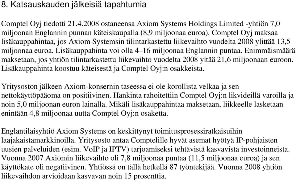 Enimmäismäärä maksetaan, jos yhtiön tilintarkastettu liikevaihto vuodelta 2008 yltää 21,6 miljoonaan euroon. Lisäkauppahinta koostuu käteisestä ja Comptel Oyj:n osakkeista.