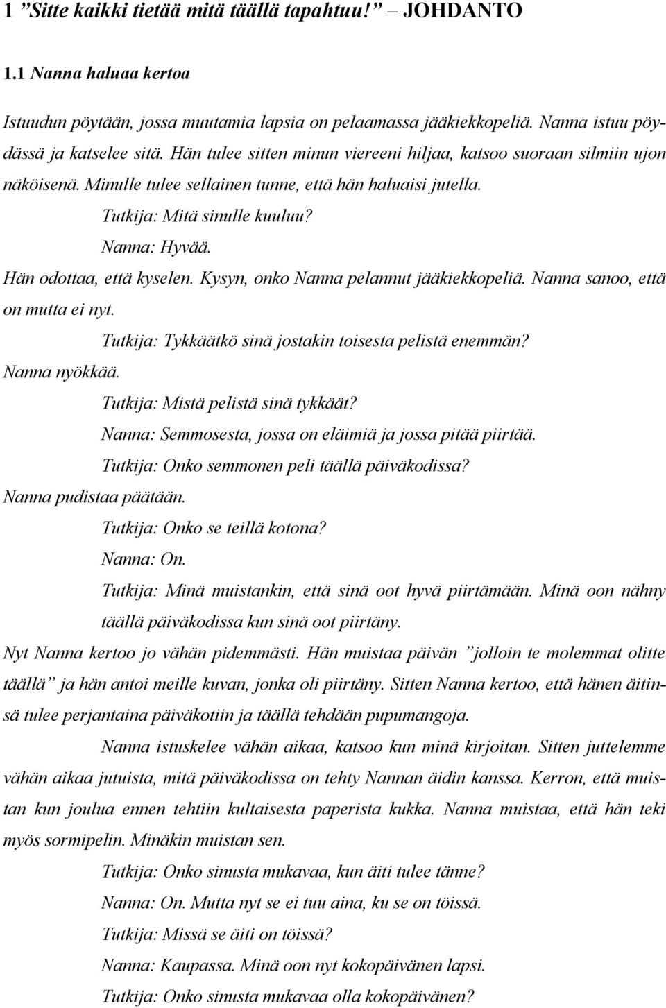 Hän odottaa, että kyselen. Kysyn, onko Nanna pelannut jääkiekkopeliä. Nanna sanoo, että on mutta ei nyt. Tutkija: Tykkäätkö sinä jostakin toisesta pelistä enemmän? Nanna nyökkää.