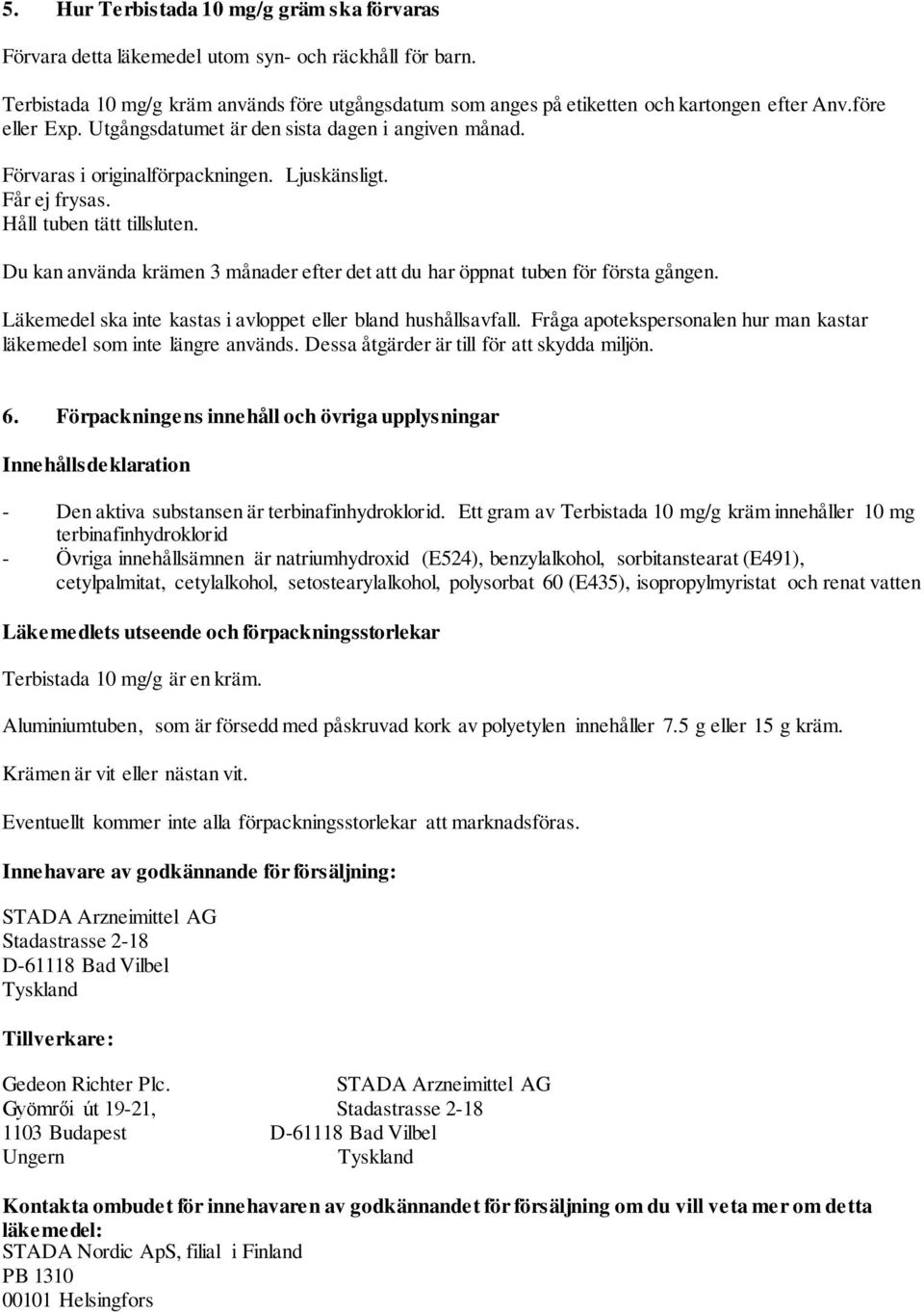 Du kan använda krämen 3 månader efter det att du har öppnat tuben för första gången. Läkemedel ska inte kastas i avloppet eller bland hushållsavfall.