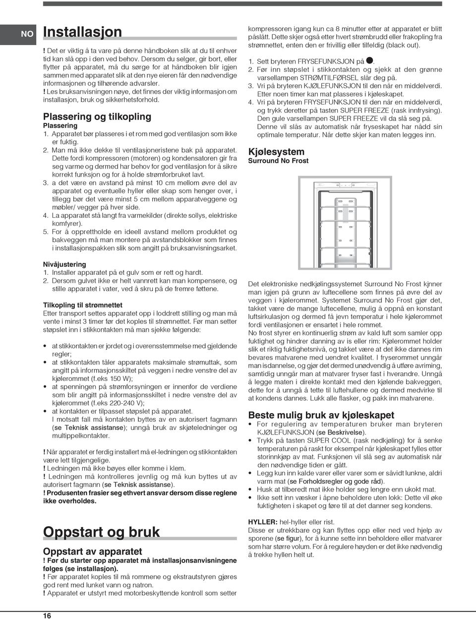 ! Les bruksanvisningen nøye, det finnes der viktig informasjon om installasjon, bruk og sikkerhetsforhold. Plassering og tilkopling Plassering 1.
