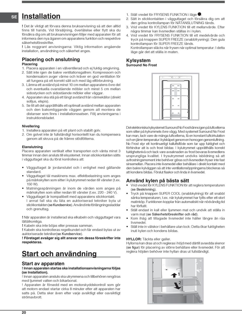 ! Läs noggrant anvisningarna: Viktig information angående installation, användning och säkerhet anges. Placering och anslutning Placering 1.