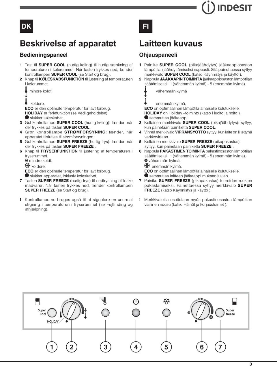 Laitteen kuvaus Ohjauspaneeli 1 Painike SUPER COOL (pikajäähdytys) jääkaappiosaston lämpötilan jäähdyttämiseksi nopeasti. Sitä painettaessa syttyy merkkivalo SUPER COOL (katso Käynnistys ja käyttö ).