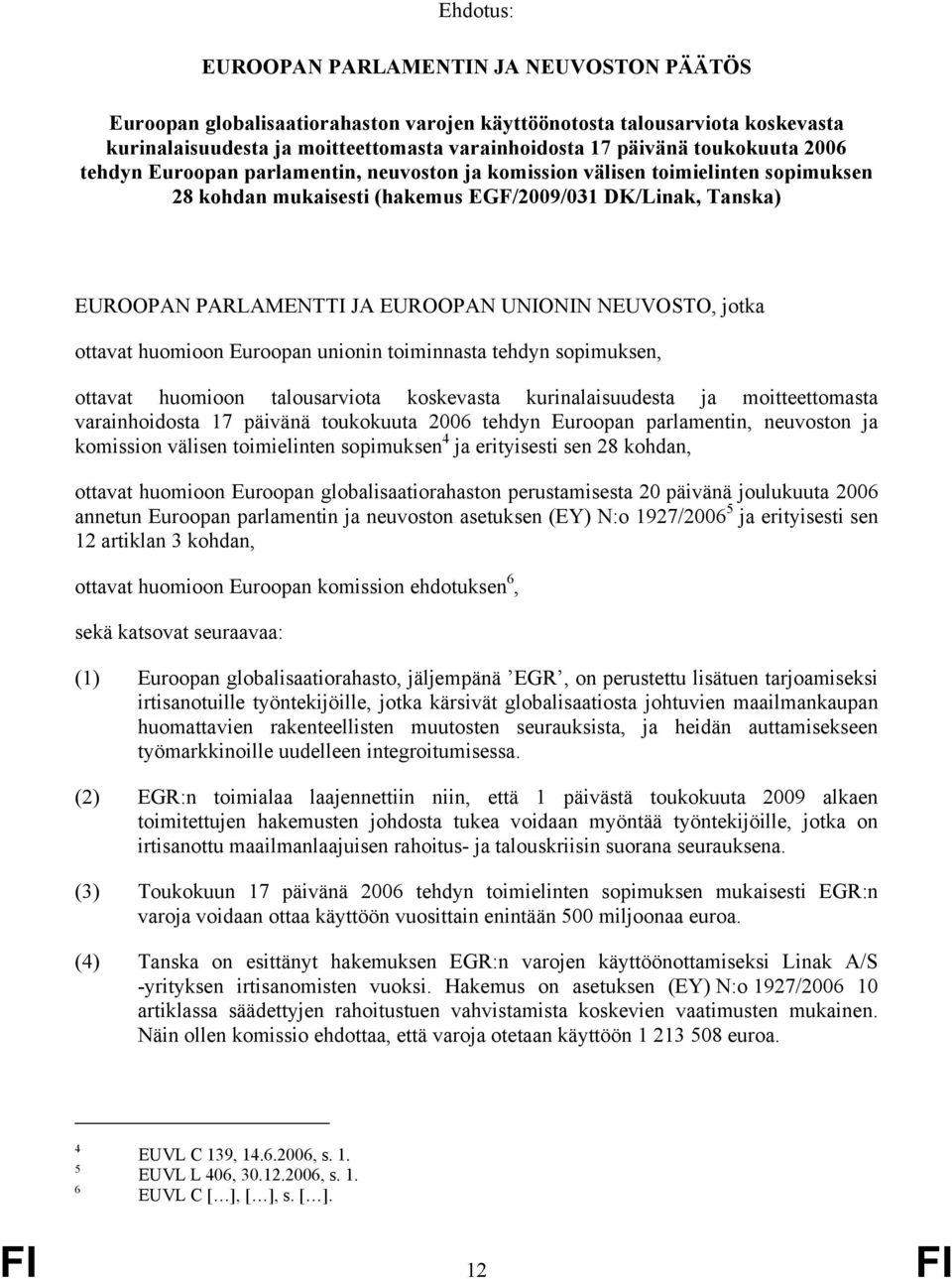 UNIONIN NEUVOSTO, jotka ottavat huomioon Euroopan unionin toiminnasta tehdyn sopimuksen, ottavat huomioon talousarviota koskevasta kurinalaisuudesta ja moitteettomasta varainhoidosta 17 päivänä