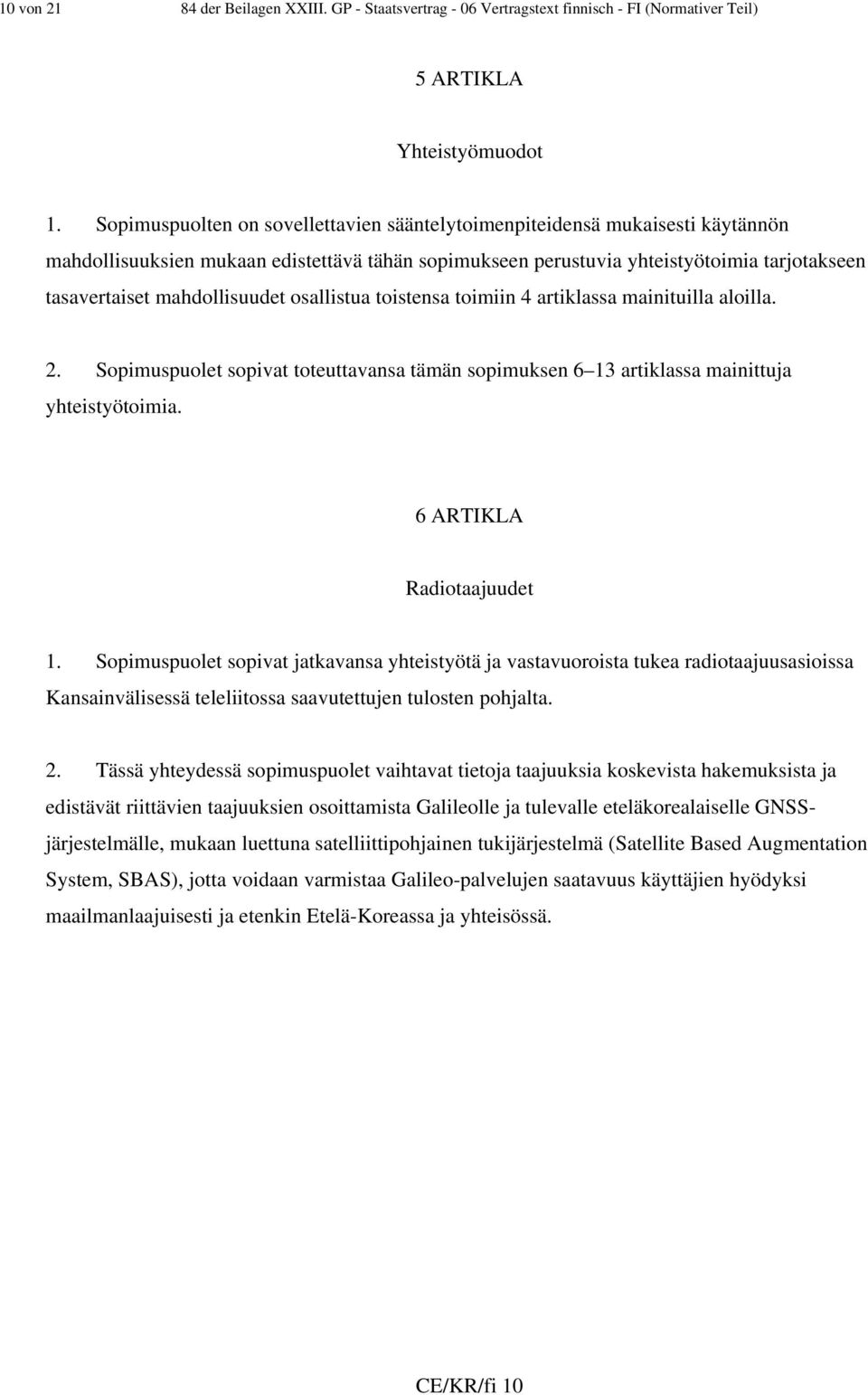 mahdollisuudet osallistua toistensa toimiin 4 artiklassa mainituilla aloilla. 2. Sopimuspuolet sopivat toteuttavansa tämän sopimuksen 6 13 artiklassa mainittuja yhteistyötoimia.