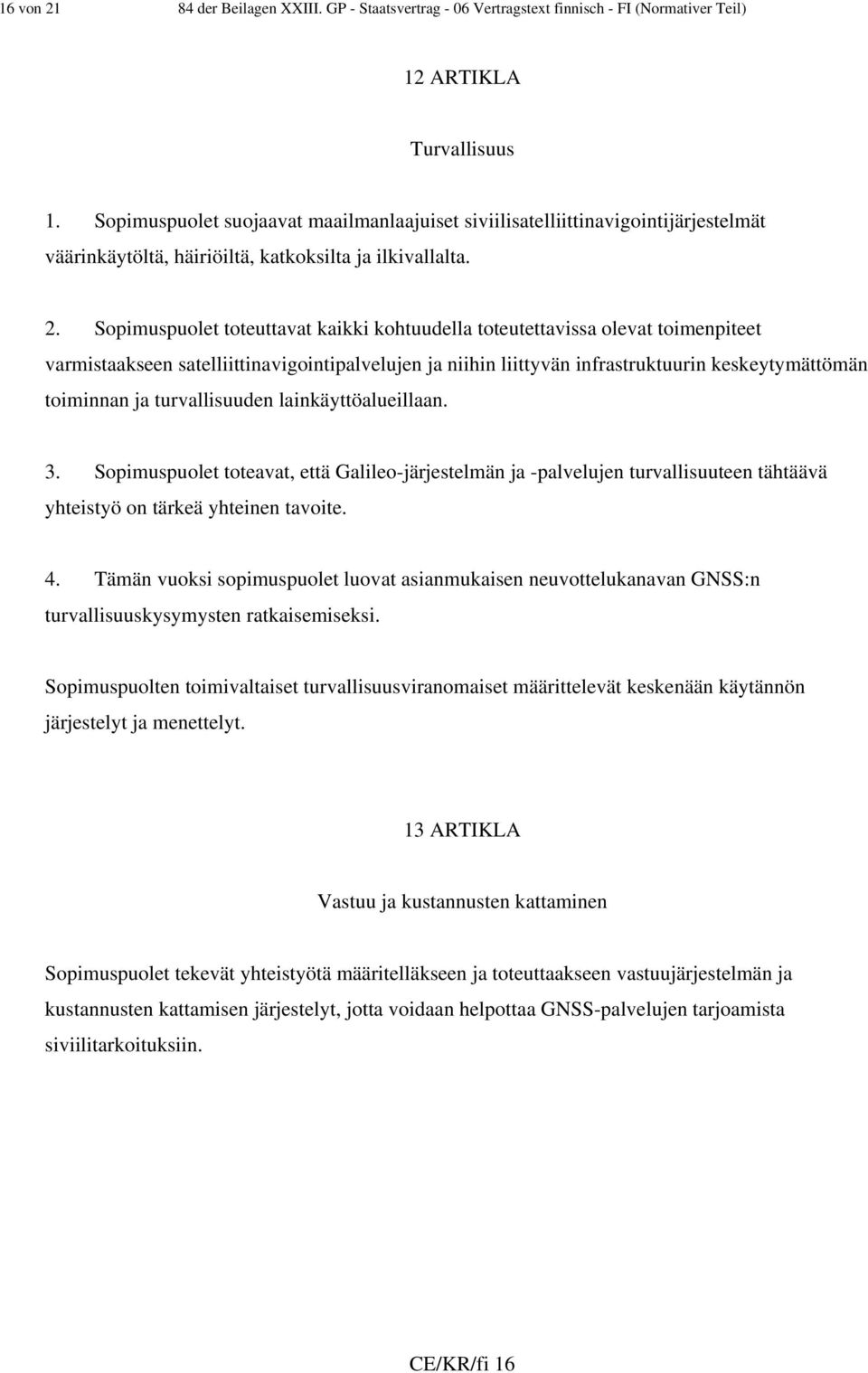 Sopimuspuolet toteuttavat kaikki kohtuudella toteutettavissa olevat toimenpiteet varmistaakseen satelliittinavigointipalvelujen ja niihin liittyvän infrastruktuurin keskeytymättömän toiminnan ja