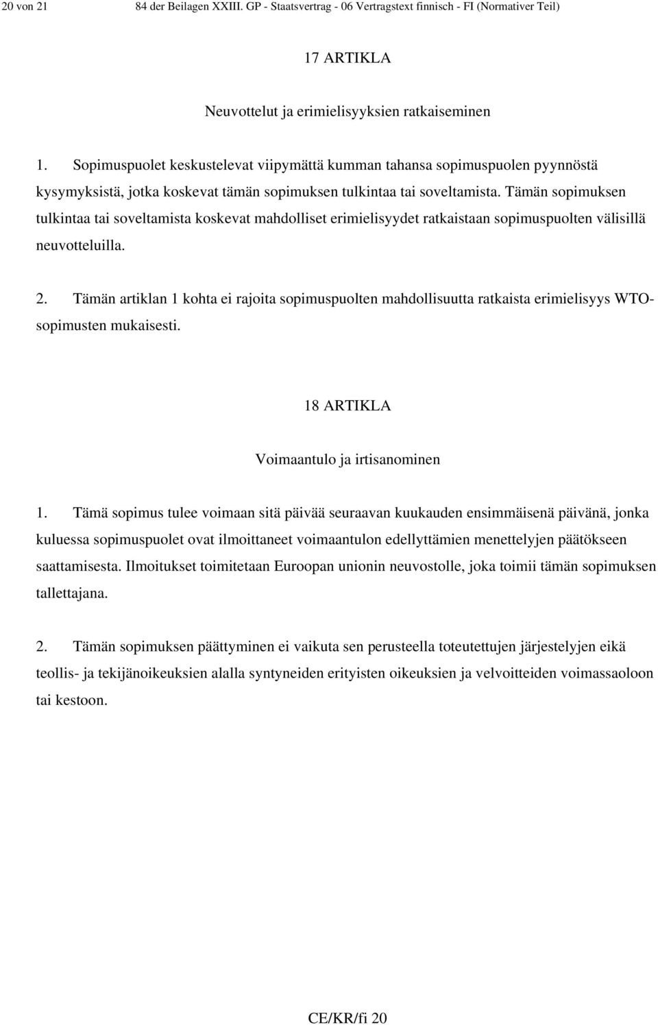 Tämän sopimuksen tulkintaa tai soveltamista koskevat mahdolliset erimielisyydet ratkaistaan sopimuspuolten välisillä neuvotteluilla. 2.