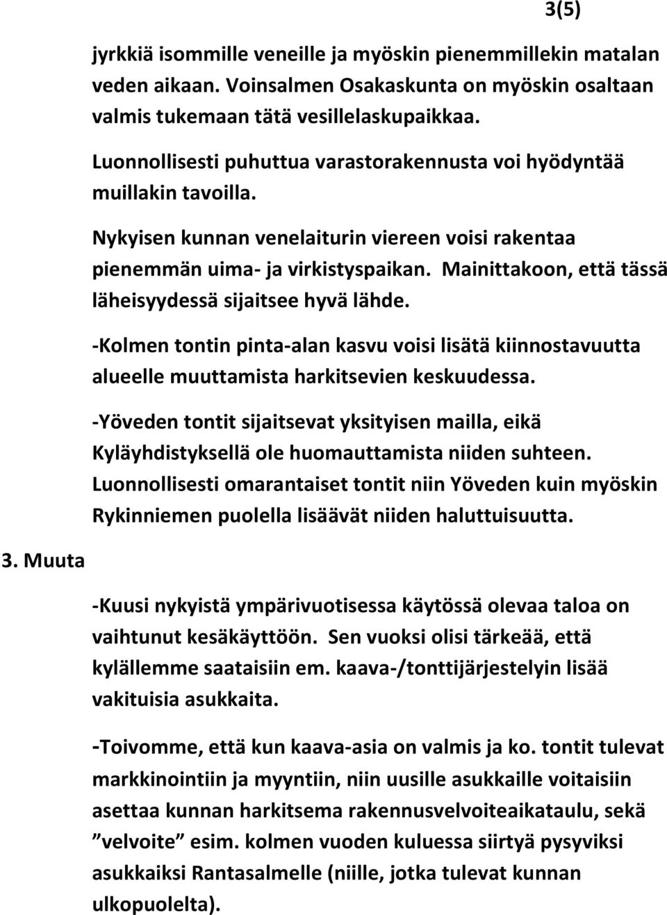 Mainittakoon, että tässä läheisyydessä sijaitsee hyvä lähde. -Kolmen tontin pinta-alan kasvu voisi lisätä kiinnostavuutta alueelle muuttamista harkitsevien keskuudessa.