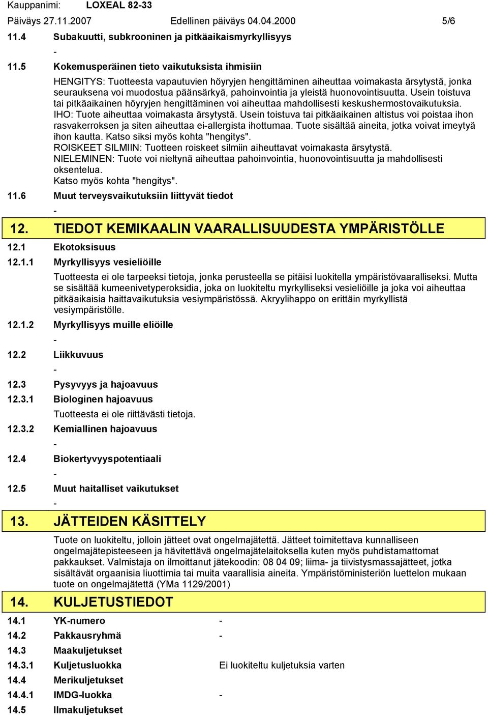 yleistä huonovointisuutta. Usein toistuva tai pitkäaikainen höyryjen hengittäminen voi aiheuttaa mahdollisesti keskushermostovaikutuksia. IHO: Tuote aiheuttaa voimakasta ärsytystä.