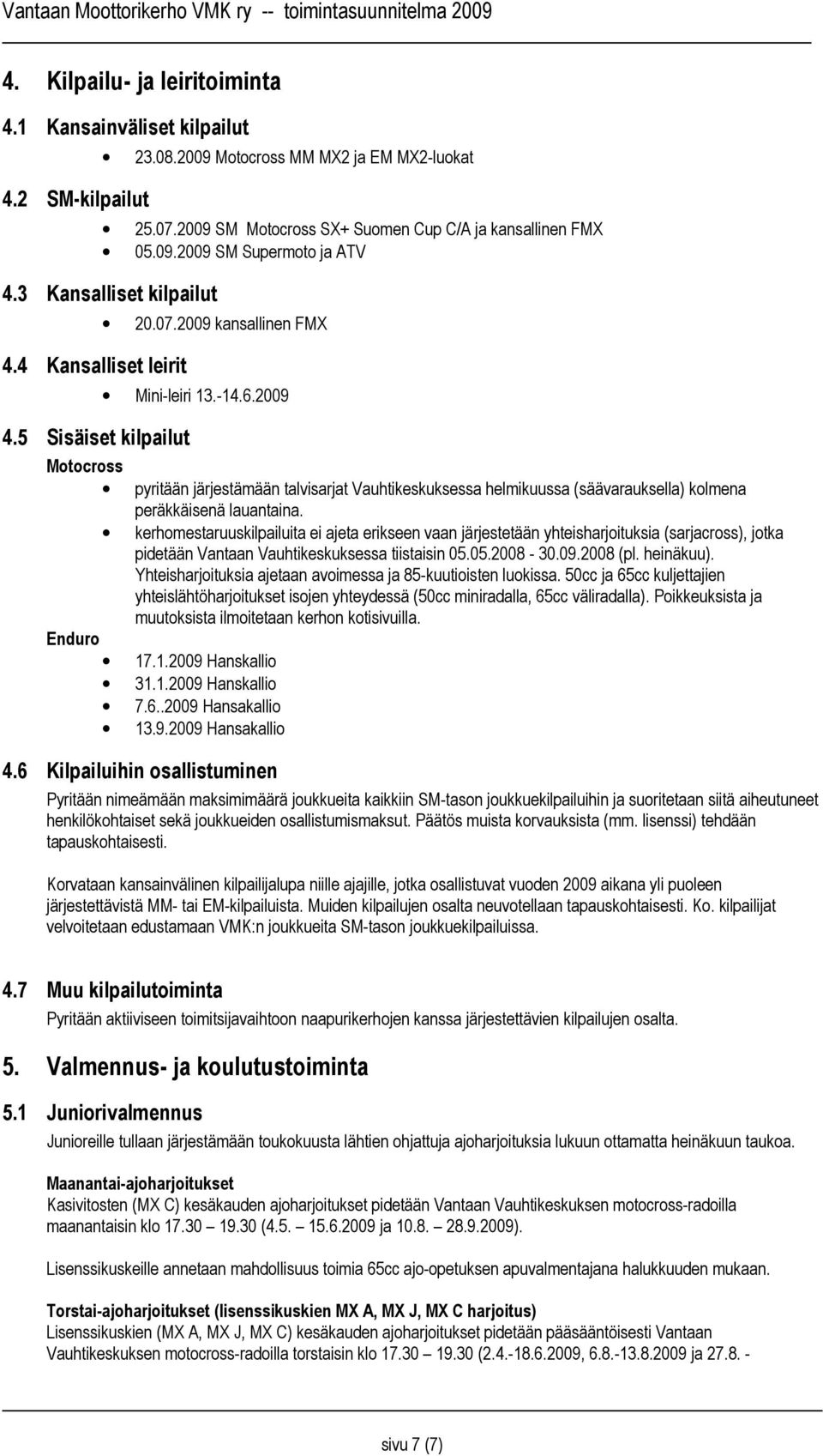 2009 Motocross pyritään järjestämään talvisarjat Vauhtikeskuksessa helmikuussa (säävarauksella) kolmena peräkkäisenä lauantaina.