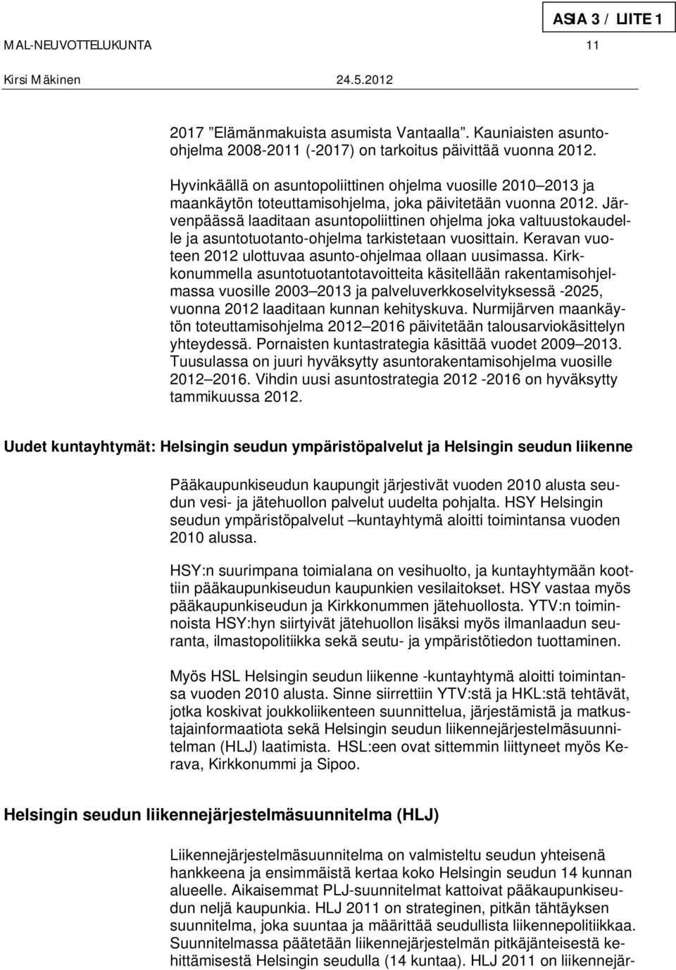 Järvenpäässä laaditaan asuntopoliittinen ohjelma joka valtuustokaudelle ja asuntotuotanto-ohjelma tarkistetaan vuosittain. Keravan vuoteen 2012 ulottuvaa asunto-ohjelmaa ollaan uusimassa.