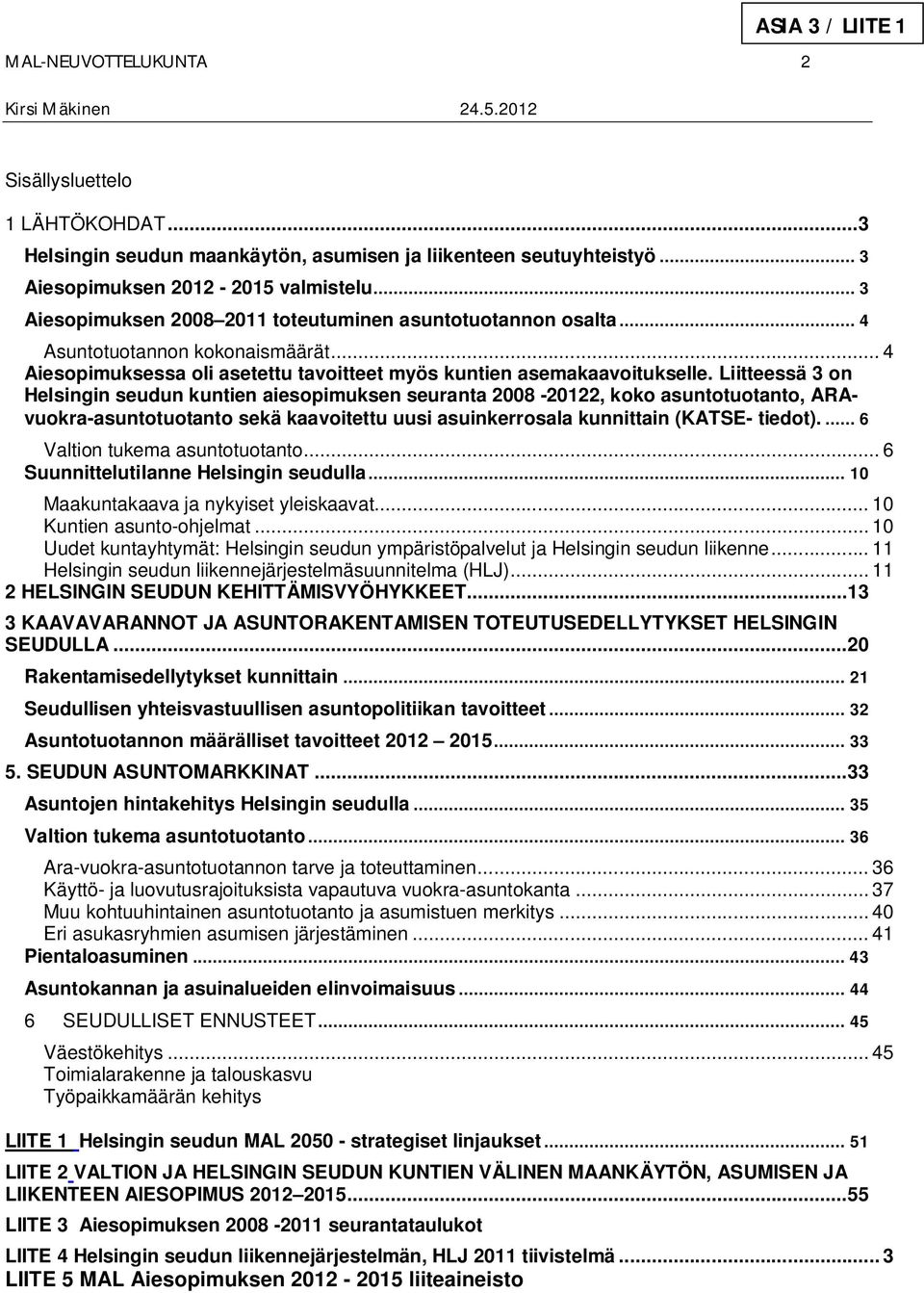 Liitteessä 3 on Helsingin seudun kuntien aiesopimuksen seuranta 2008-20122, koko asuntotuotanto, ARAvuokra-asuntotuotanto sekä kaavoitettu uusi asuinkerrosala kunnittain (KATSE- tiedot).