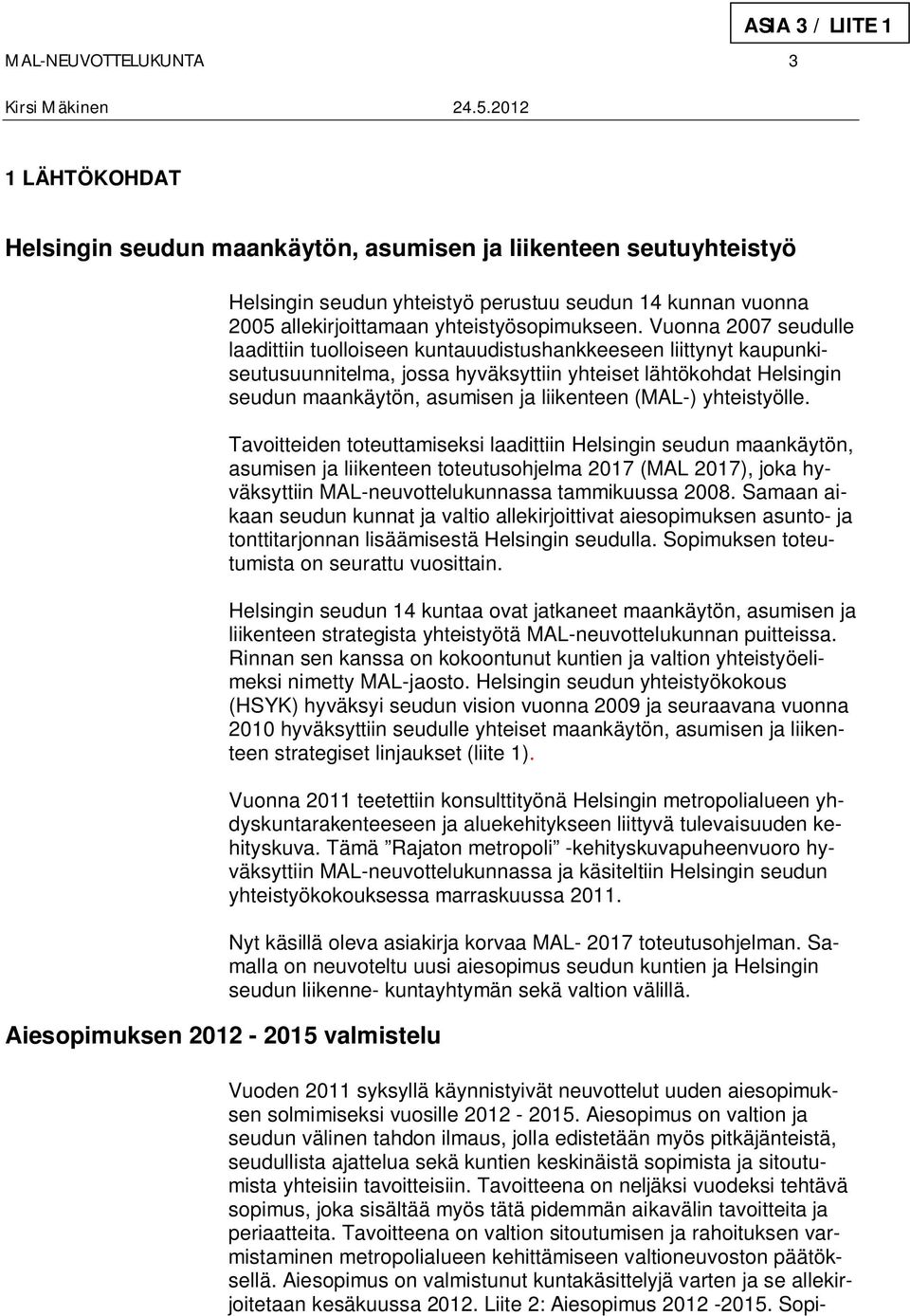 Vuonna 2007 seudulle laadittiin tuolloiseen kuntauudistushankkeeseen liittynyt kaupunkiseutusuunnitelma, jossa hyväksyttiin yhteiset lähtökohdat Helsingin seudun maankäytön, asumisen ja liikenteen