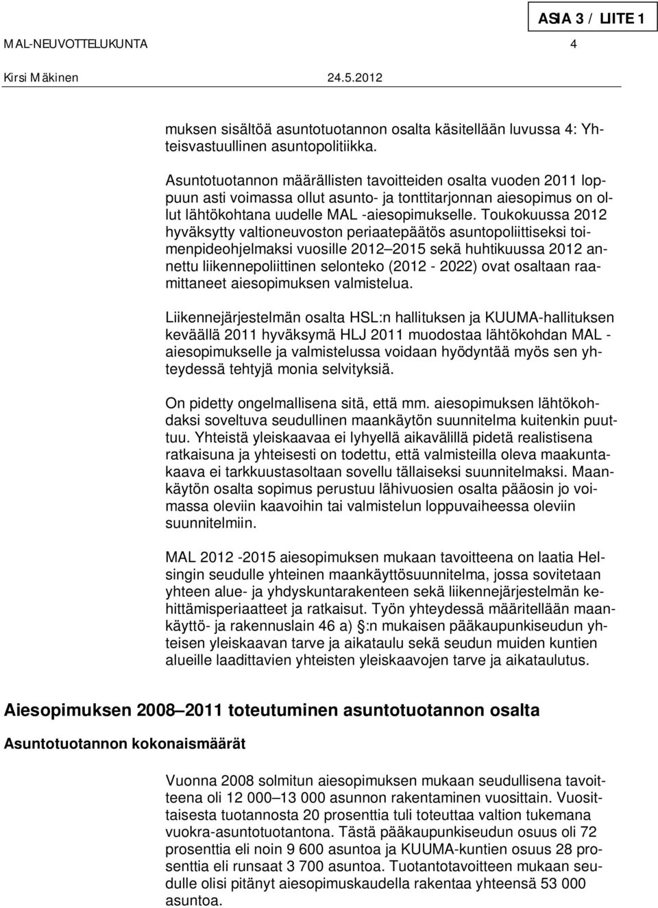 Toukokuussa 2012 hyväksytty valtioneuvoston periaatepäätös asuntopoliittiseksi toimenpideohjelmaksi vuosille 2012 2015 sekä huhtikuussa 2012 annettu liikennepoliittinen selonteko (2012-2022) ovat