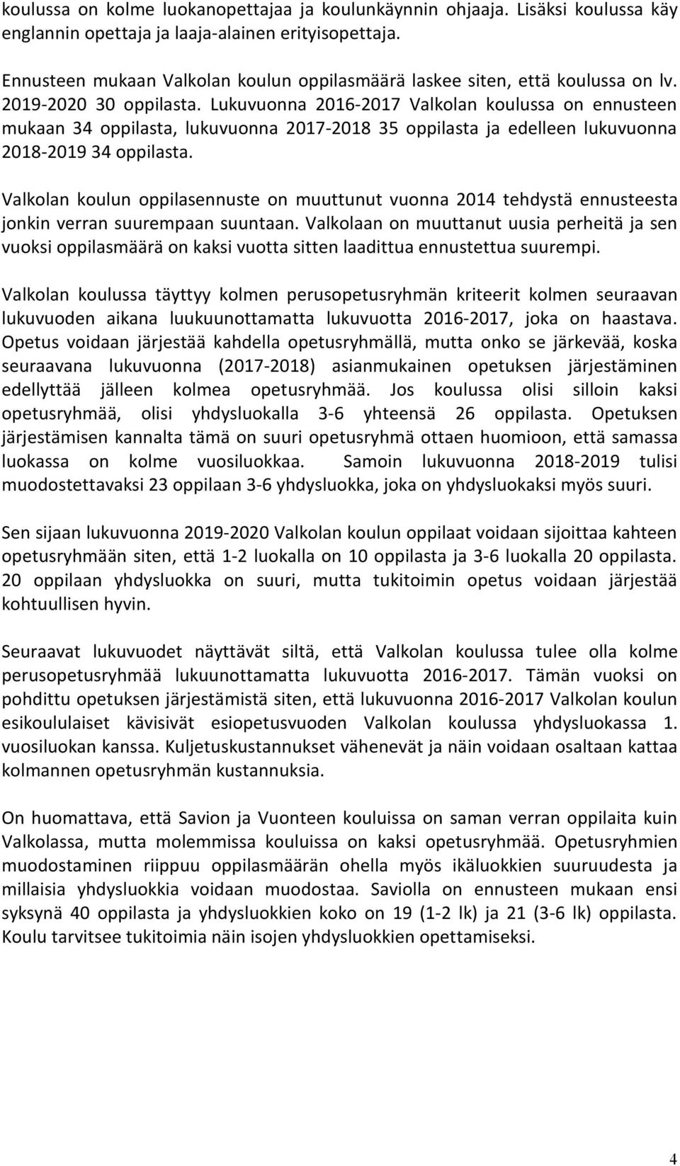 Lukuvuonna 2016-2017 Valkolan koulussa on ennusteen mukaan 34 oppilasta, lukuvuonna 2017-2018 35 oppilasta ja edelleen lukuvuonna 2018-2019 34 oppilasta.