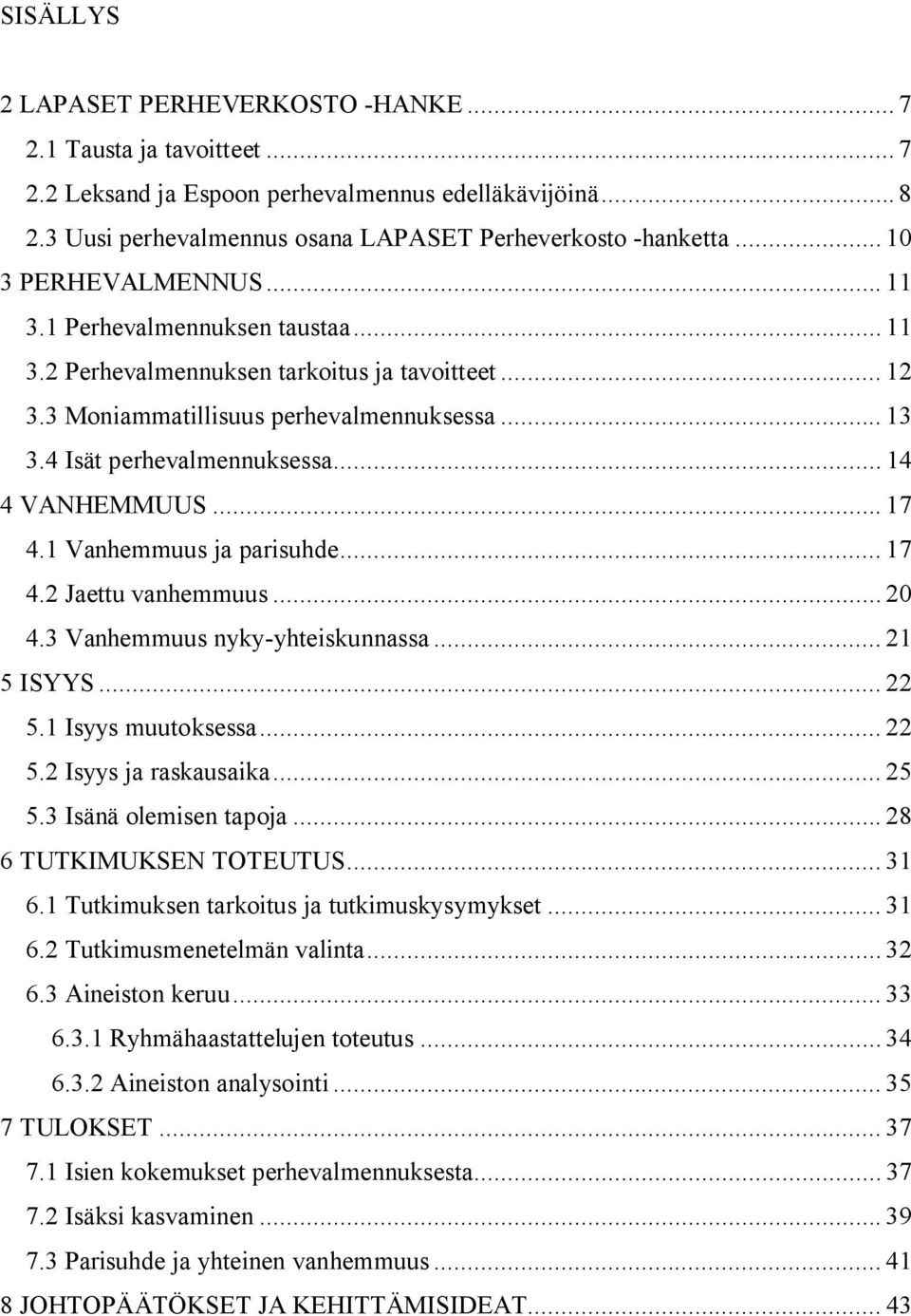 .. 14 4 VANHEMMUUS... 17 4.1 Vanhemmuus ja parisuhde... 17 4.2 Jaettu vanhemmuus... 20 4.3 Vanhemmuus nyky yhteiskunnassa... 21 5 ISYYS... 22 5.1 Isyys muutoksessa... 22 5.2 Isyys ja raskausaika.