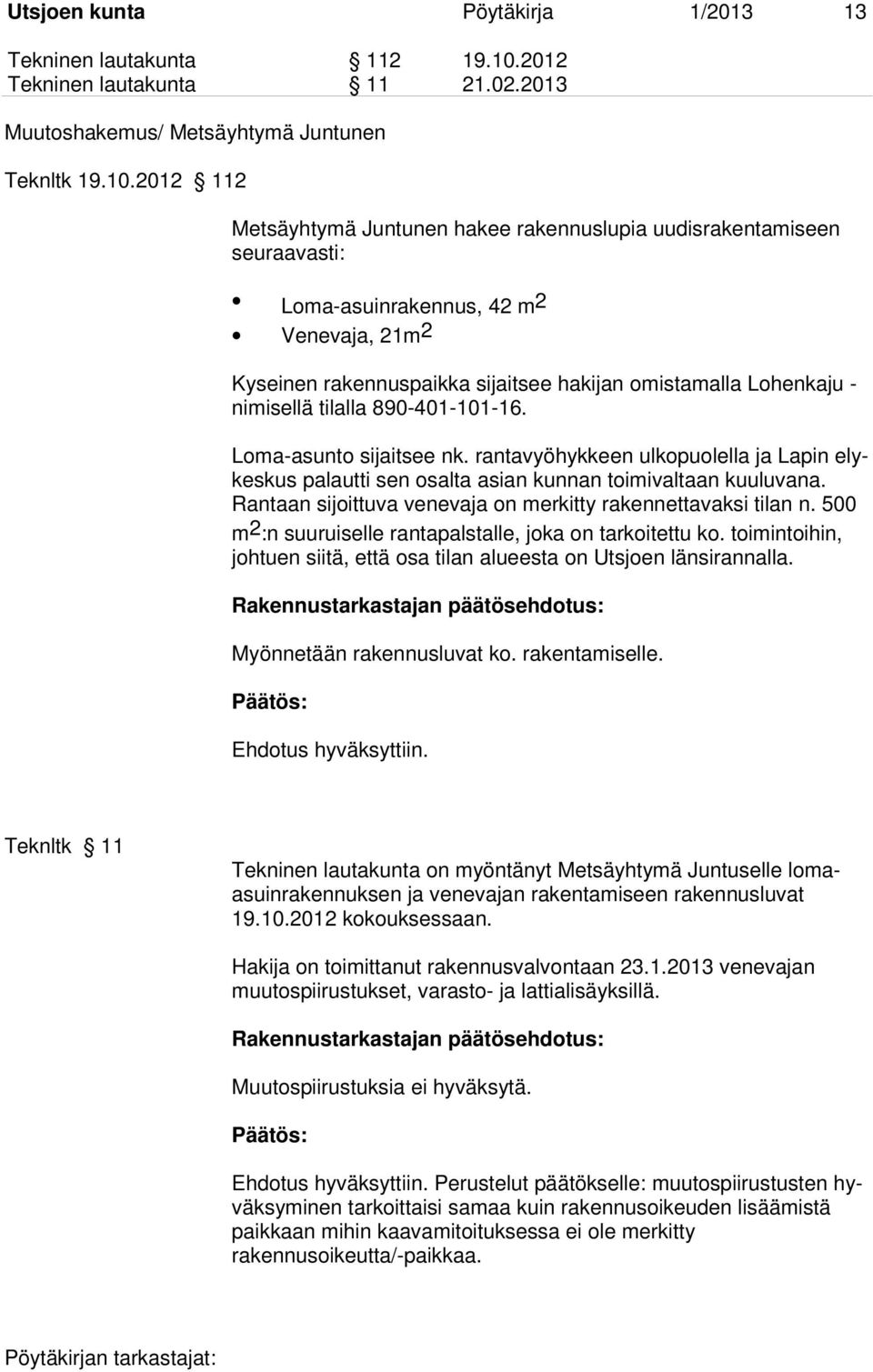 2012 112 Metsäyhtymä Juntunen hakee rakennuslupia uudisrakentamiseen seuraavasti: Loma-asuinrakennus, 42 m2 Venevaja, 21m 2 Kyseinen rakennuspaikka sijaitsee hakijan omistamalla Lohenkaju - nimisellä