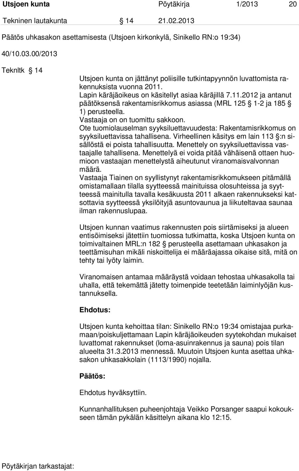 Lapin käräjäoikeus on käsitellyt asiaa käräjillä 7.11.2012 ja antanut päätöksensä rakentamisrikkomus asiassa (MRL 125 1-2 ja 185 1) perusteella. Vastaaja on on tuomittu sakkoon.