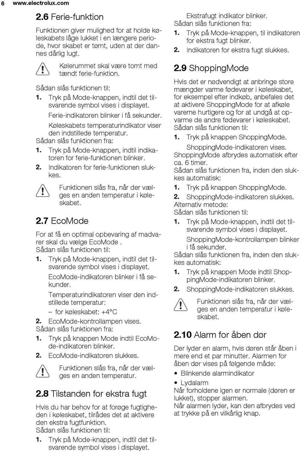 Køleskabets temperaturindikator viser den indstillede temperatur. Sådan slås funktionen fra: 1. Tryk på Mode-knappen, indtil indikatoren for ferie-funktionen blinker. 2.