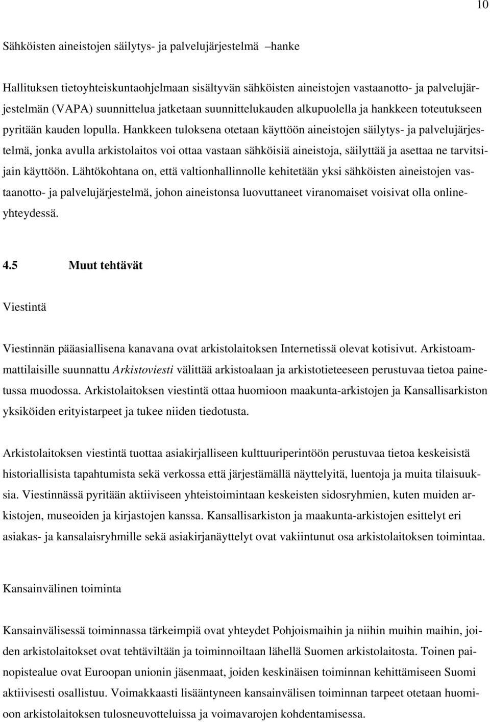 Hankkeen tuloksena otetaan käyttöön aineistojen säilytys- ja palvelujärjestelmä, jonka avulla arkistolaitos voi ottaa vastaan sähköisiä aineistoja, säilyttää ja asettaa ne tarvitsijain käyttöön.