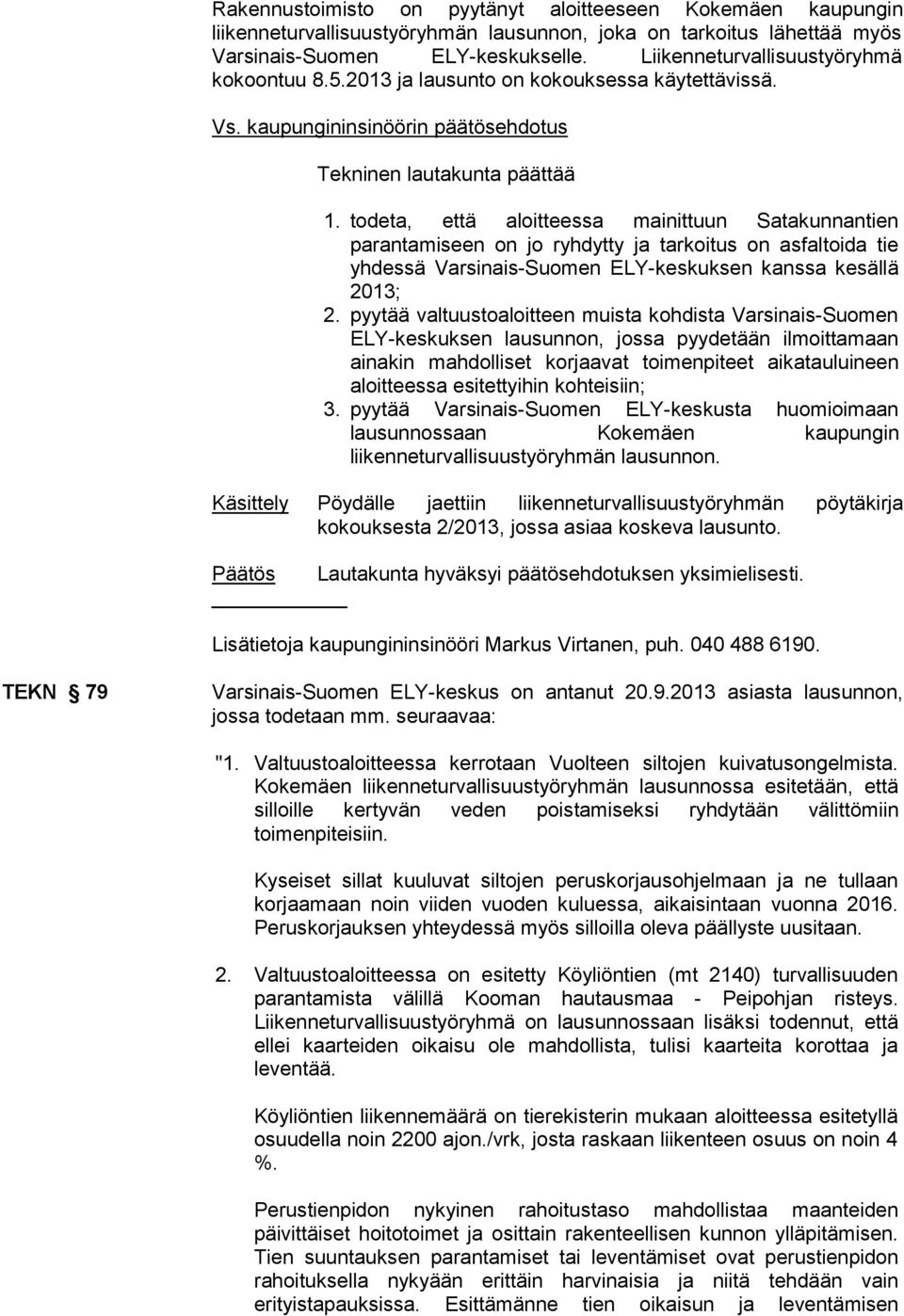 todeta, että aloitteessa mainittuun Satakunnantien parantamiseen on jo ryhdytty ja tarkoitus on asfaltoida tie yhdessä Varsinais-Suomen ELY-keskuksen kanssa kesällä 2013; 2.