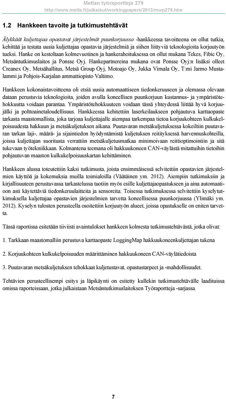 Hankepartnereina mukana ovat Ponsse Oyj:n lisäksi olleet Creanex Oy, Metsähallitus, Metsä Group Oyj, Motoajo Oy, Jukka Virnala Oy, T:mi Jarmo Mustalammi ja Pohjois-Karjalan ammattiopisto Valtimo.