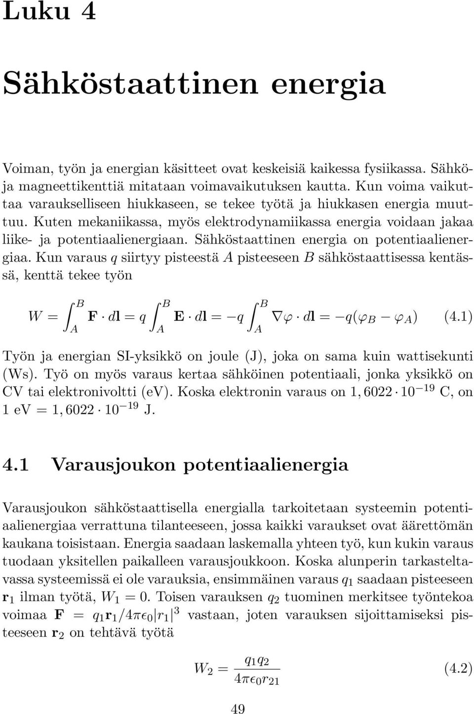 Sähköstaattinen energia on potentiaalienergiaa. Kun varaus q siirtyy pisteestä A pisteeseen B sähköstaattisessa kentässä, kenttä tekee työn B B B W = F dl = q E dl = q ϕ dl = q(ϕ B ϕ A ) (4.