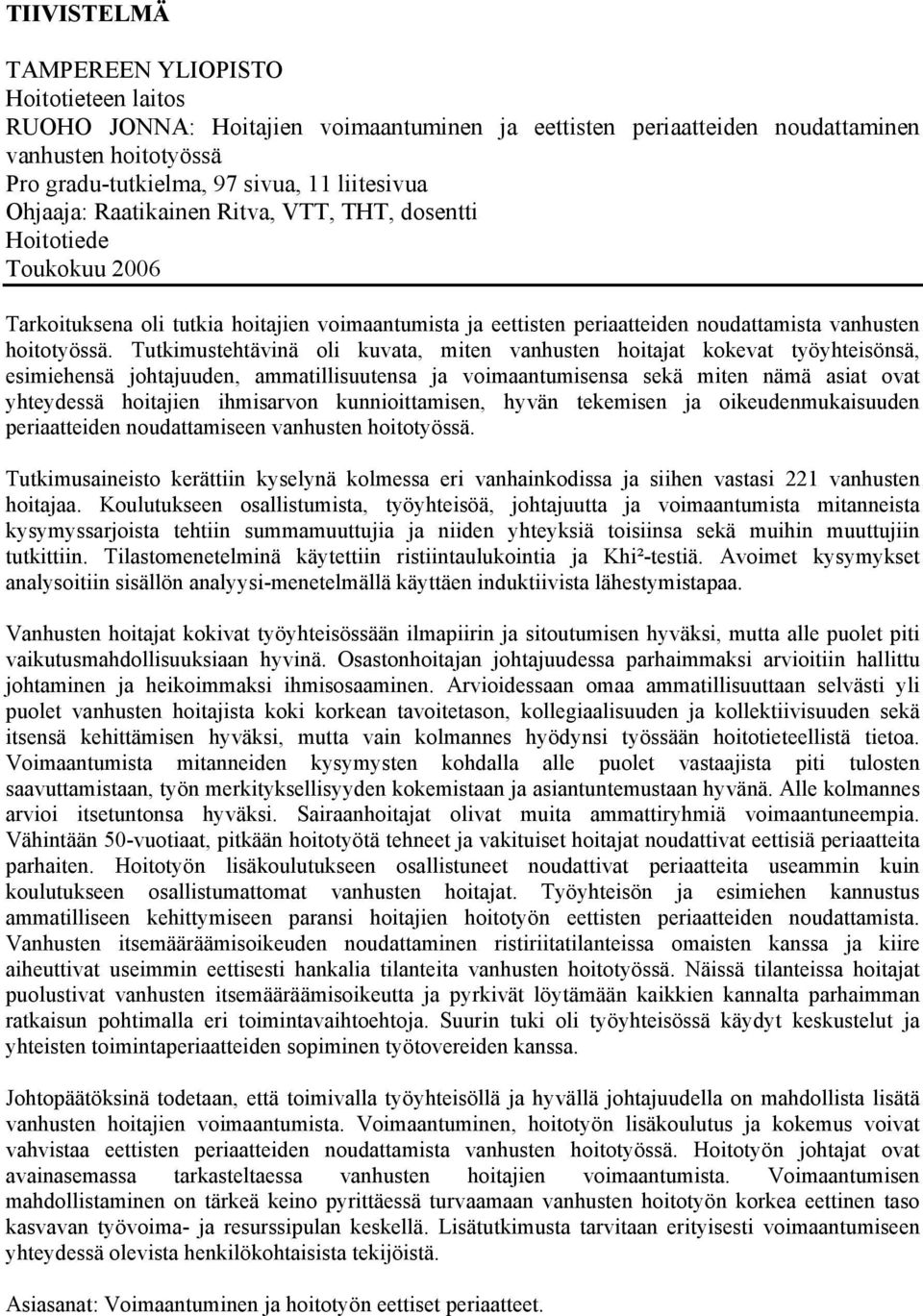 Tutkimustehtävinä oli kuvata, miten vanhusten hoitajat kokevat työyhteisönsä, esimiehensä johtajuuden, ammatillisuutensa ja voimaantumisensa sekä miten nämä asiat ovat yhteydessä hoitajien ihmisarvon