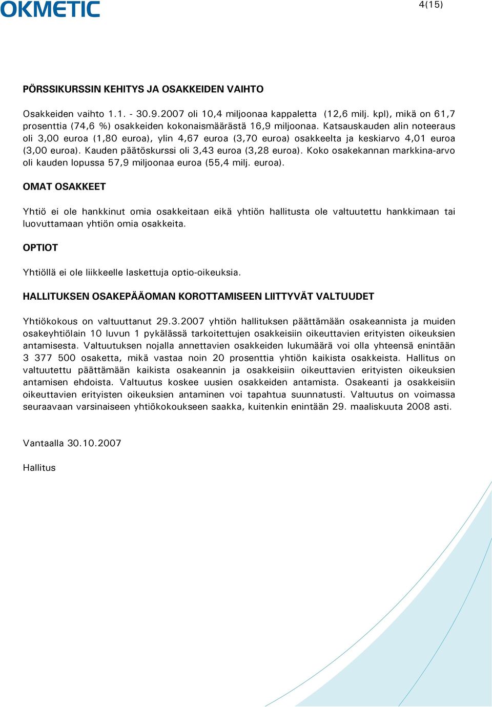 Katsauskauden alin noteeraus oli 3,00 euroa (1,80 euroa), ylin 4,67 euroa (3,70 euroa) osakkeelta ja keskiarvo 4,01 euroa (3,00 euroa). Kauden päätöskurssi oli 3,43 euroa (3,28 euroa).