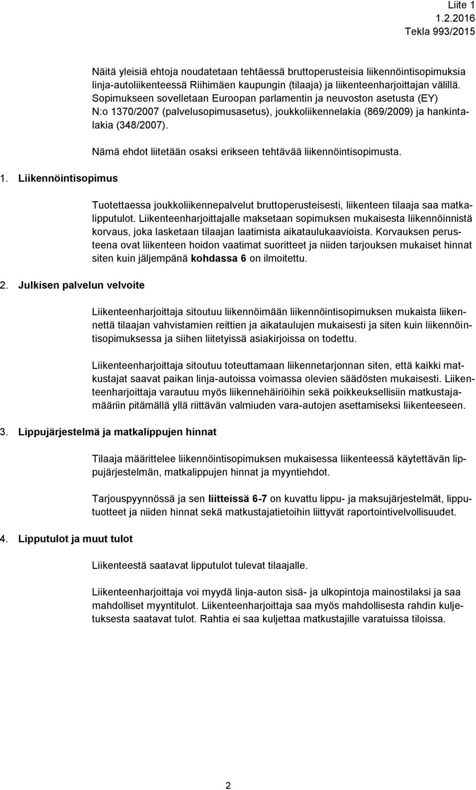 Sopimukseen sovelletaan Euroopan parlamentin ja neuvoston asetusta (EY) N:o 1370/2007 (palvelusopimusasetus), joukkoliikennelakia (869/2009) ja hankintalakia (348/2007).
