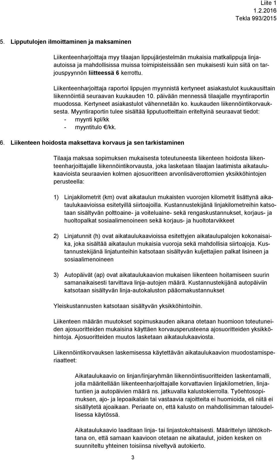päivään mennessä tilaajalle myyntiraportin muodossa. Kertyneet asiakastulot vähennetään ko. kuukauden liikennöintikorvauksesta.