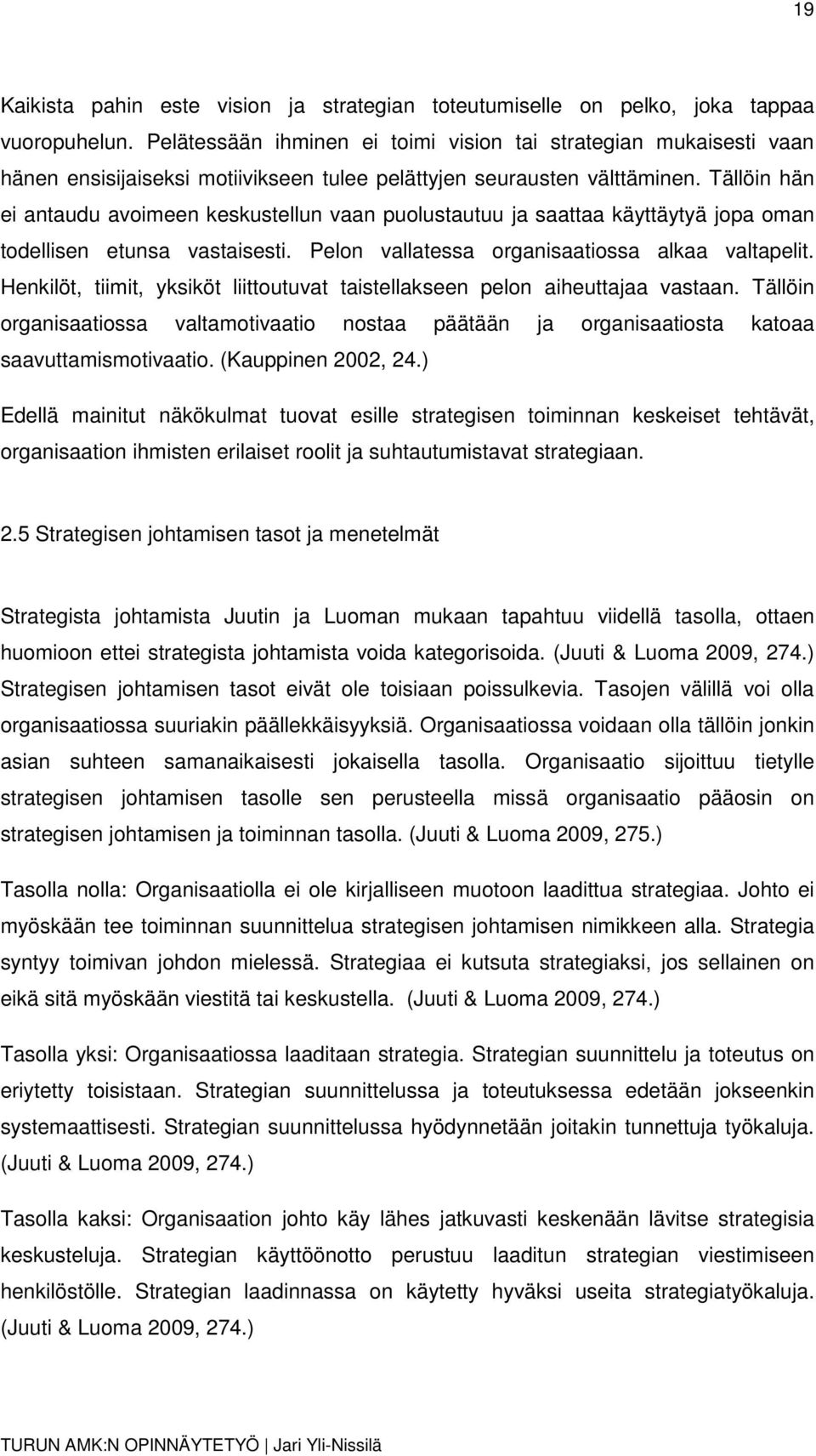 Tällöin hän ei antaudu avoimeen keskustellun vaan puolustautuu ja saattaa käyttäytyä jopa oman todellisen etunsa vastaisesti. Pelon vallatessa organisaatiossa alkaa valtapelit.