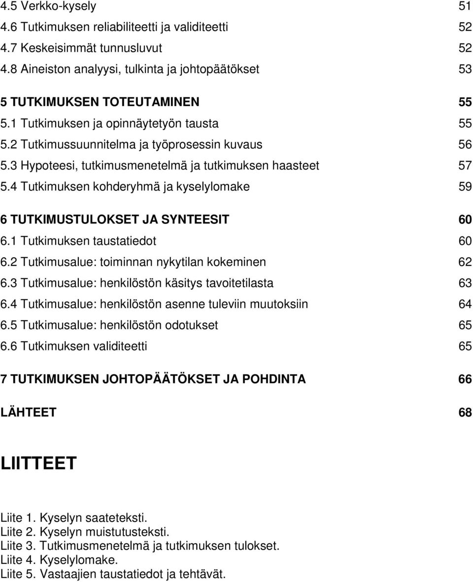 4 Tutkimuksen kohderyhmä ja kyselylomake 59 6 TUTKIMUSTULOKSET JA SYNTEESIT 60 6.1 Tutkimuksen taustatiedot 60 6.2 Tutkimusalue: toiminnan nykytilan kokeminen 62 6.