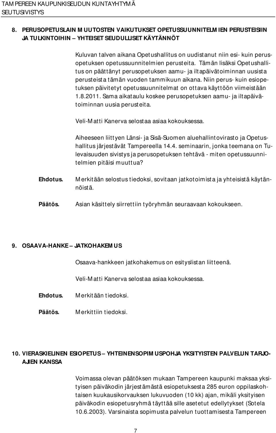 Niin perus kuin esiopetuksen päivitetyt opetussuunnitelmat on ottava käyttöön viimeistään 1.8.2011. Sama aikataulu koskee perusopetuksen aamu ja iltapäivätoiminnan uusia perusteita.