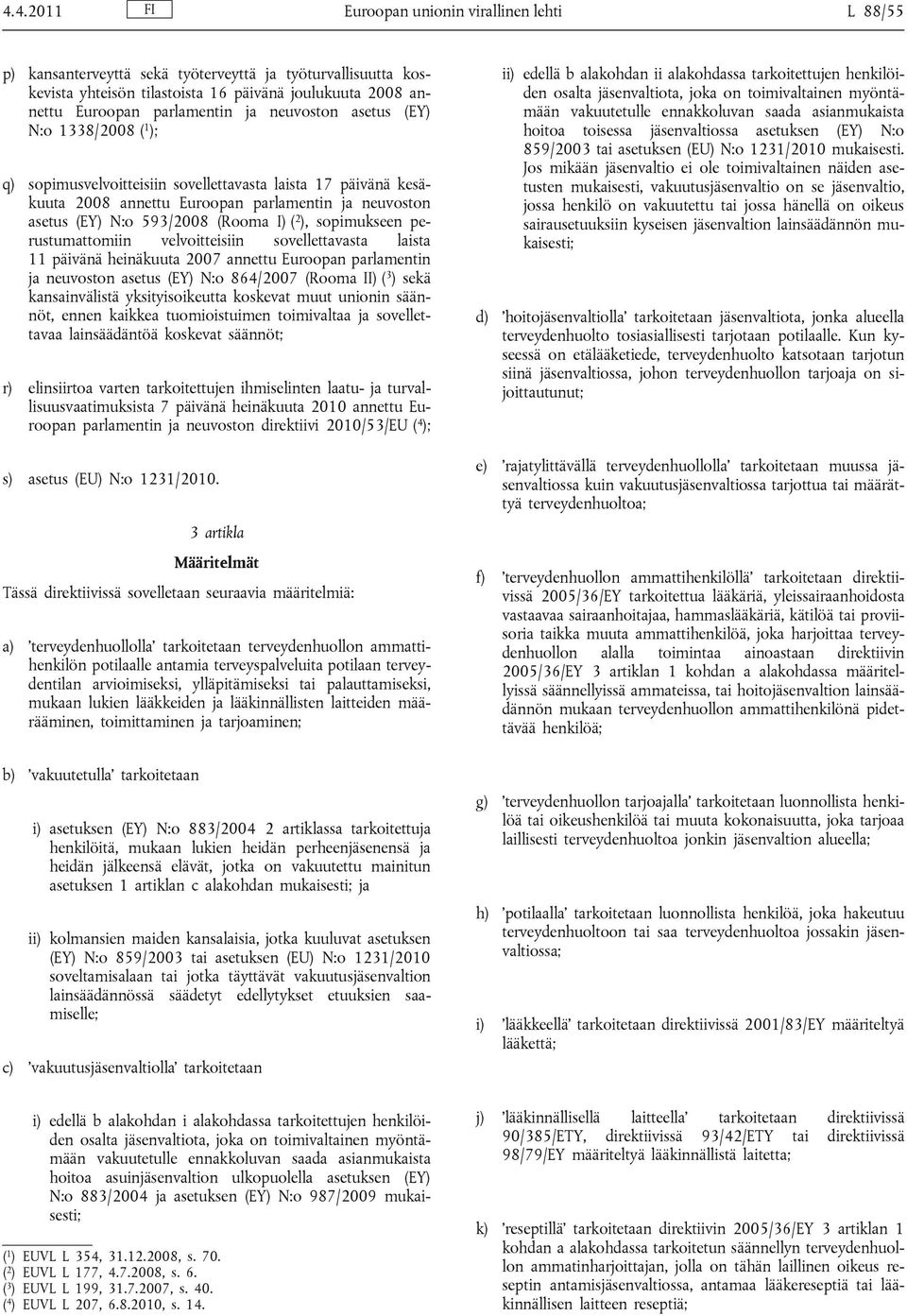 ), sopimukseen perustumattomiin velvoitteisiin sovellettavasta laista 11 päivänä heinäkuuta 2007 annettu Euroopan parlamentin ja neuvoston asetus (EY) N:o 864/2007 (Rooma II) ( 3 ) sekä