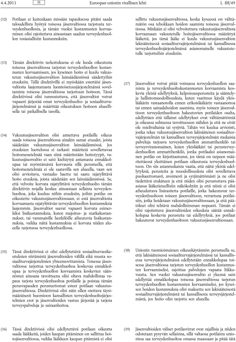 (33) Tämän direktiivin tarkoituksena ei ole luoda oikeutusta toisessa jäsenvaltiossa tarjotun terveydenhuollon kustannusten korvaamiseen, jos kyseinen hoito ei kuulu vakuutetun vakuutusjäsenvaltion