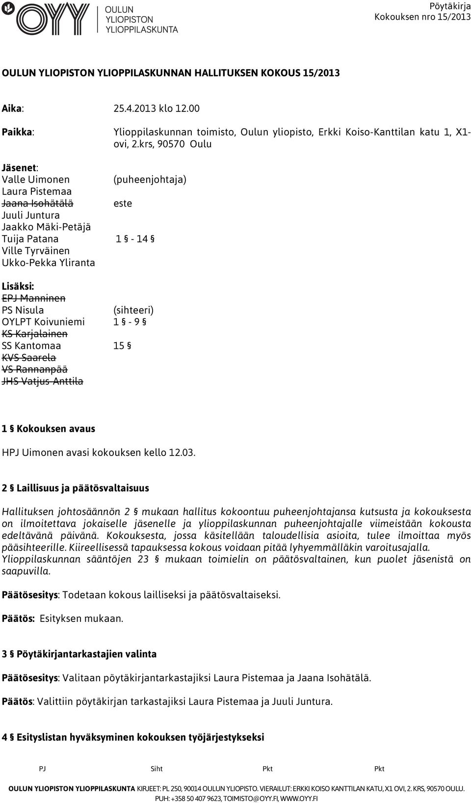 PS Nisula (sihteeri) OYLPT Koivuniemi 1-9 KS Karjalainen SS Kantomaa 15 KVS Saarela VS Rannanpää JHS Vatjus-Anttila 1 Kokouksen avaus HPJ Uimonen avasi kokouksen kello 12.03.