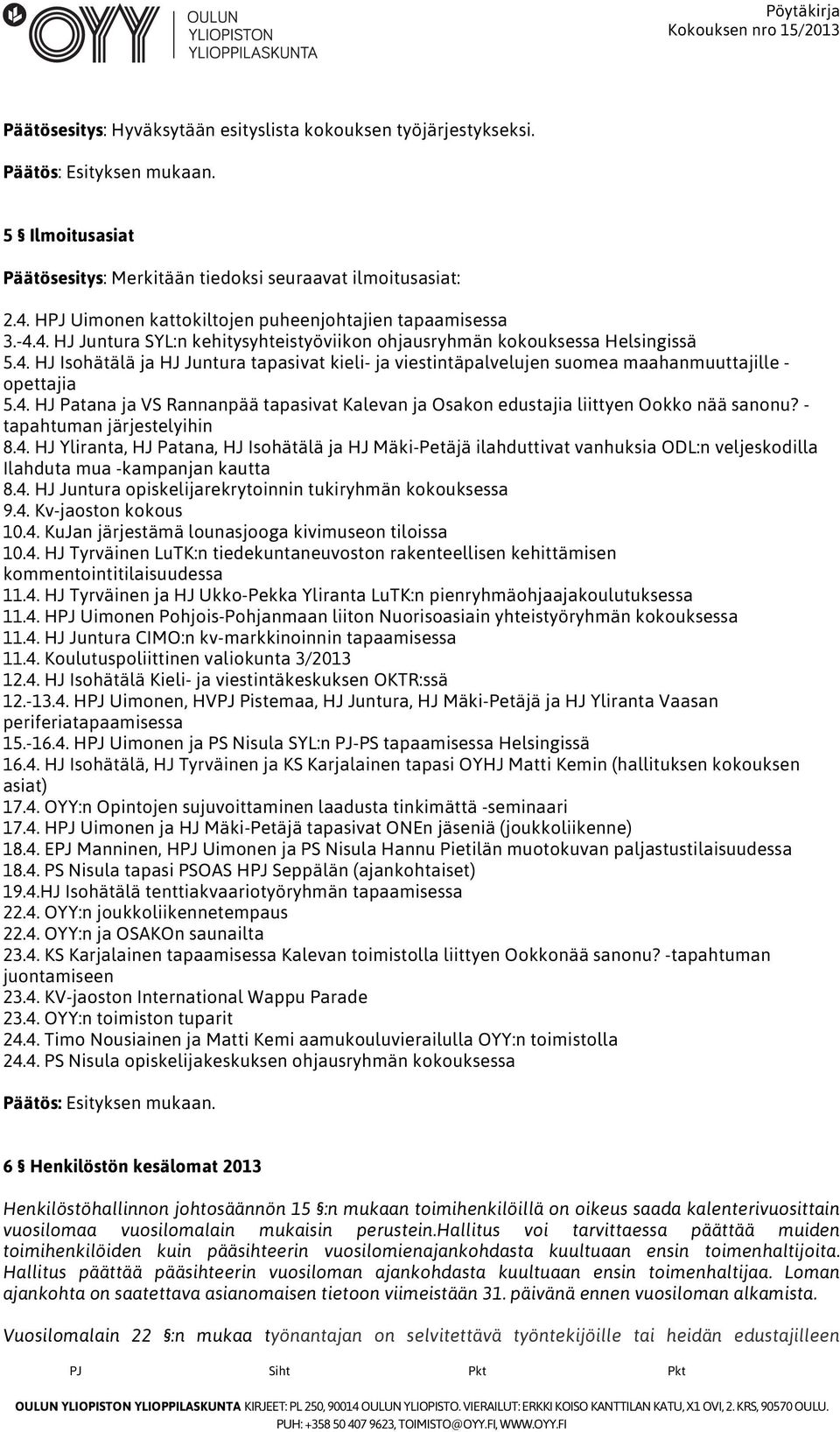 4. HJ Patana ja VS Rannanpää tapasivat Kalevan ja Osakon edustajia liittyen Ookko nää sanonu? - tapahtuman järjestelyihin 8.4. HJ Yliranta, HJ Patana, HJ Isohätälä ja HJ Mäki-Petäjä ilahduttivat vanhuksia ODL:n veljeskodilla Ilahduta mua -kampanjan kautta 8.