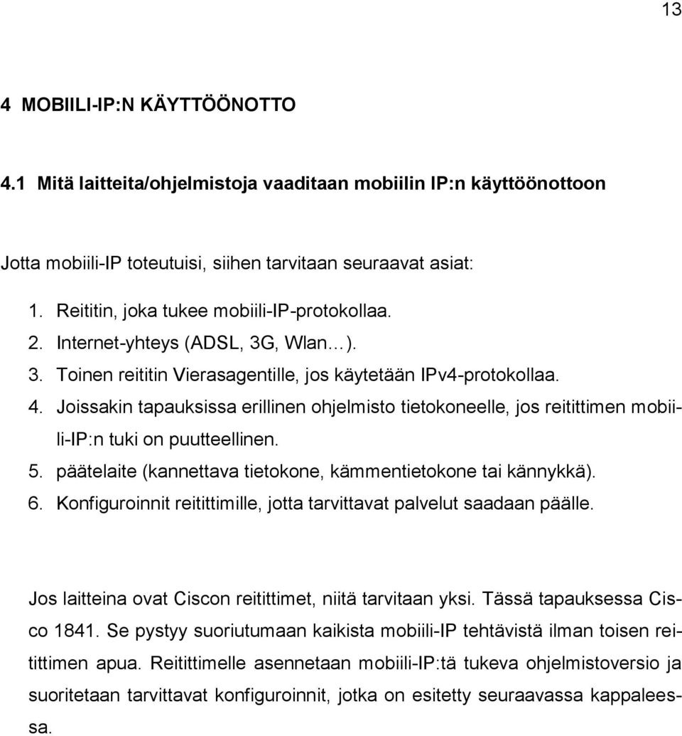 Joissakin tapauksissa erillinen ohjelmisto tietokoneelle, jos reitittimen mobiili-ip:n tuki on puutteellinen. 5. päätelaite (kannettava tietokone, kämmentietokone tai kännykkä). 6.