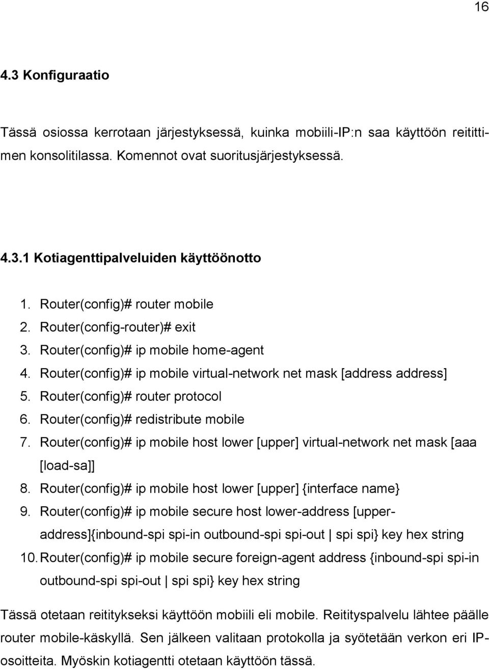 Router(config)# router protocol 6. Router(config)# redistribute mobile 7. Router(config)# ip mobile host lower [upper] virtual-network net mask [aaa [load-sa]] 8.