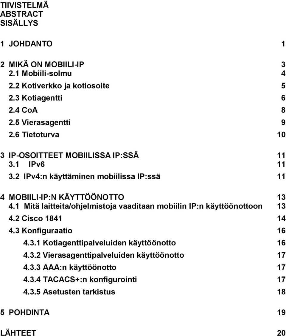 2 IPv4:n käyttäminen mobiilissa IP:ssä 11 4 MOBIILI-IP:N KÄYTTÖÖNOTTO 13 4.1 Mitä laitteita/ohjelmistoja vaaditaan mobiilin IP:n käyttöönottoon 13 4.